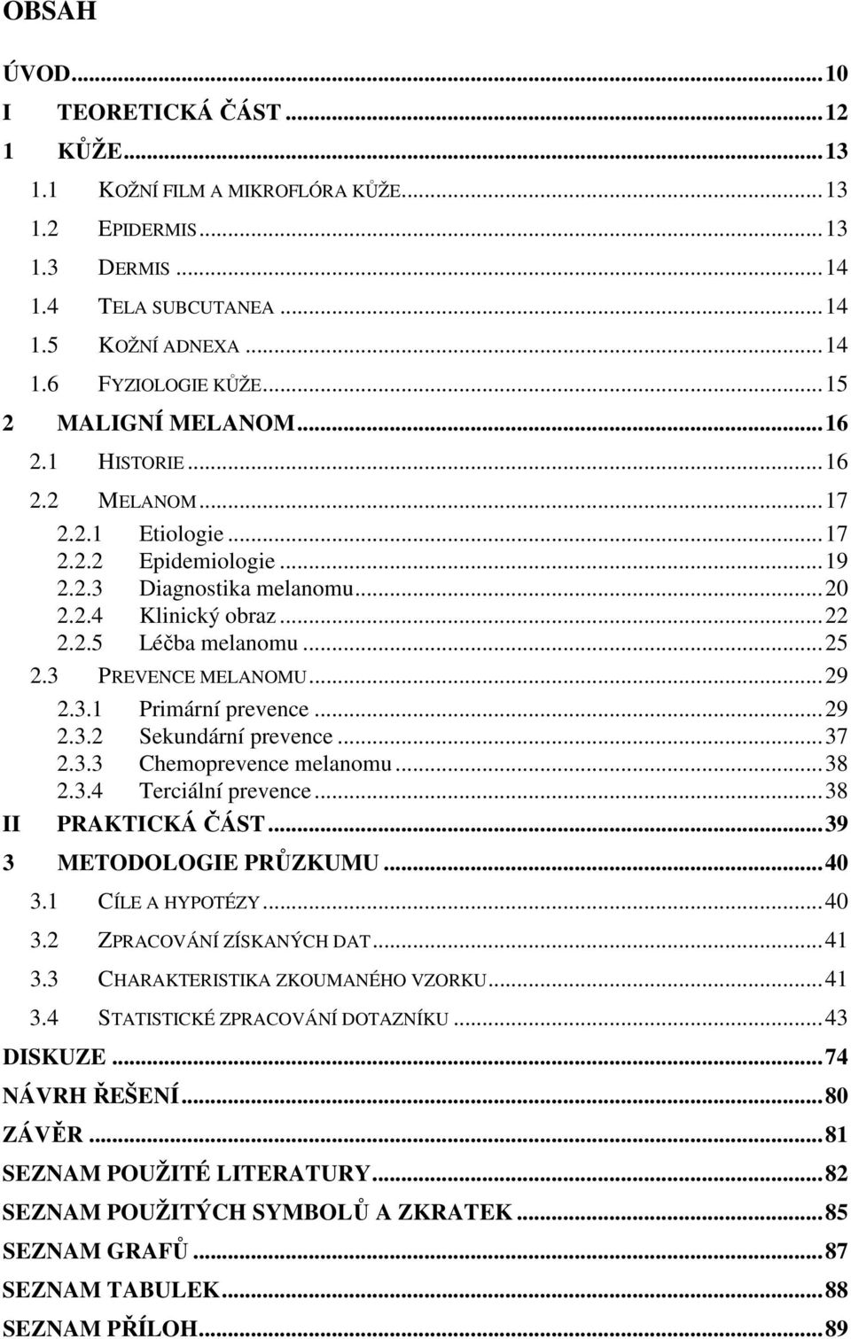 3 PREVENCE MELANOMU...29 2.3.1 Primární prevence...29 2.3.2 Sekundární prevence...37 2.3.3 Chemoprevence melanomu...38 2.3.4 Terciální prevence...38 PRAKTICKÁ ČÁST...39 3 METODOLOGIE PRŮZKUMU...40 3.