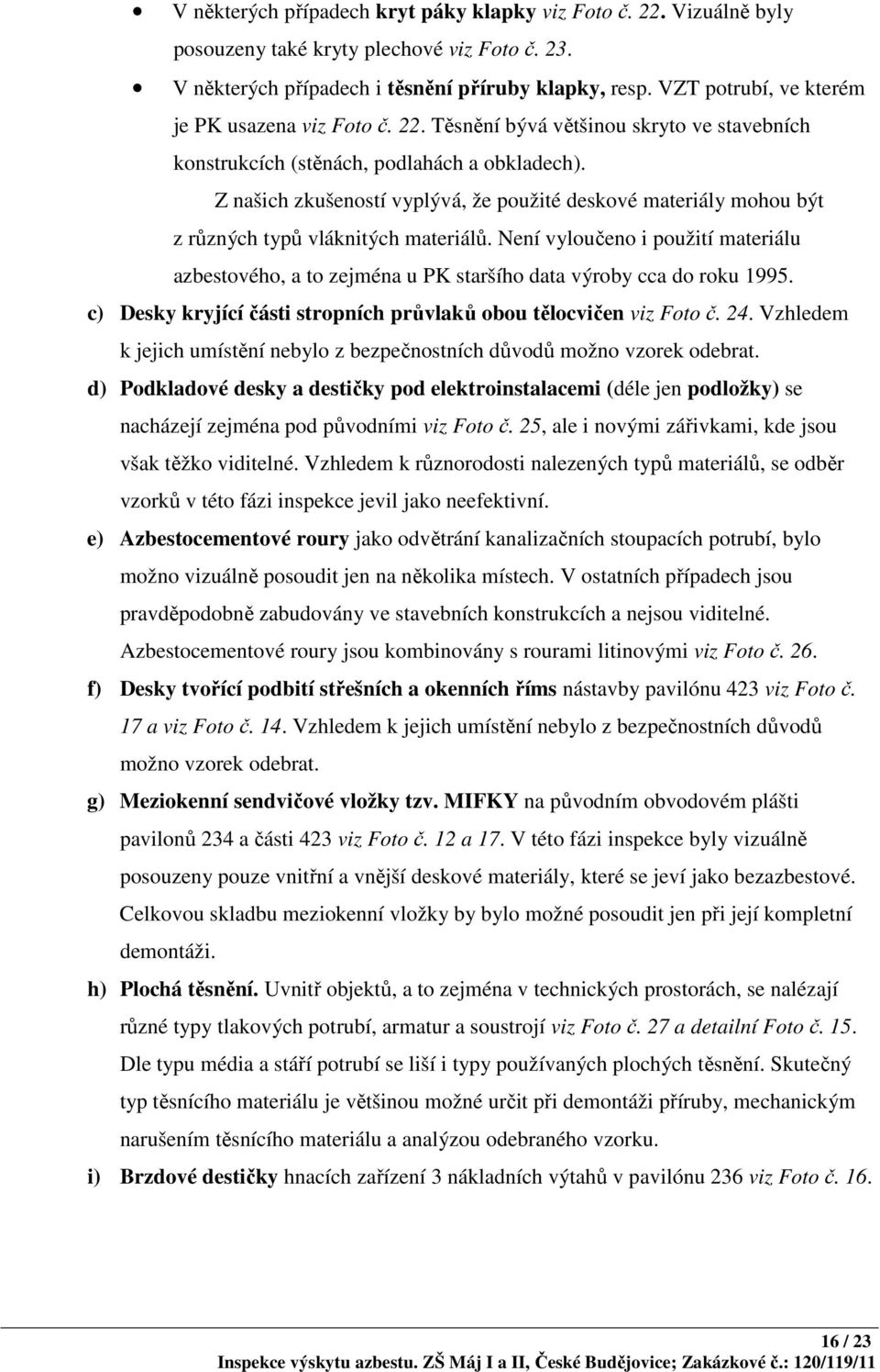 Z našich zkušeností vyplývá, že použité deskové materiály mohou být z různých typů vláknitých materiálů.