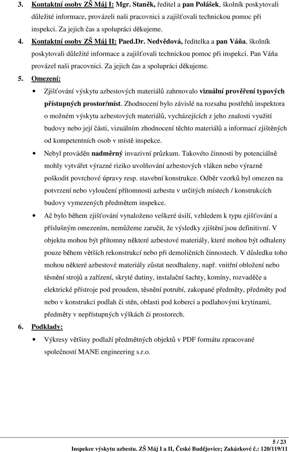 Pan Váňa provázel naši pracovnici. Za jejich čas a spolupráci děkujeme. 5. Omezení: Zjišťování výskytu azbestových materiálů zahrnovalo vizuální prověření typových přístupných prostor/míst.