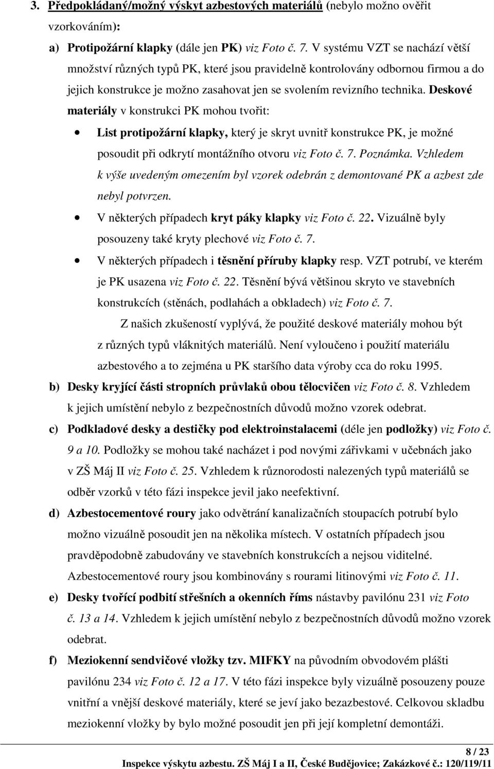 Deskové materiály v konstrukci PK mohou tvořit: List protipožární klapky, který je skryt uvnitř konstrukce PK, je možné posoudit při odkrytí montážního otvoru viz Foto č. 7. Poznámka.