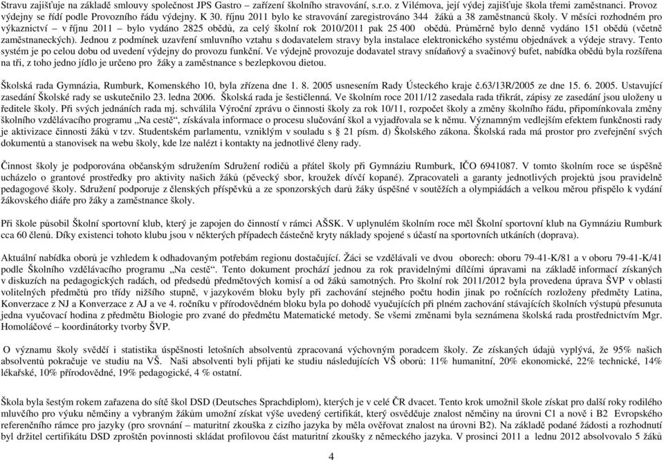 V měsíci rozhodném pro výkaznictví v říjnu 2011 bylo vydáno 2825 obědů, za celý školní rok 2010/2011 pak 25 400 obědů. Průměrně bylo denně vydáno 151 obědů (včetně zaměstnaneckých).