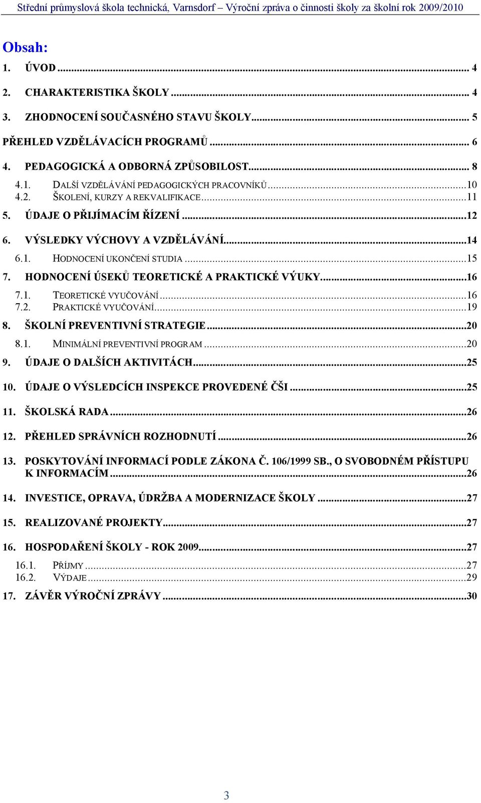 ..16 7.1. TEORETICKÉ VYU OVÁNÍ...16 7.2. PRAKTICKÉ VYU OVÁNÍ...19 8. KOLNÍ PREVENTIVNÍ STRATEGIE...20 8.1. MINIMÁLNÍ PREVENTIVNÍ PROGRAM...20 9. ÚDAJE O DAL ÍCH AKTIVITÁCH...25 10.