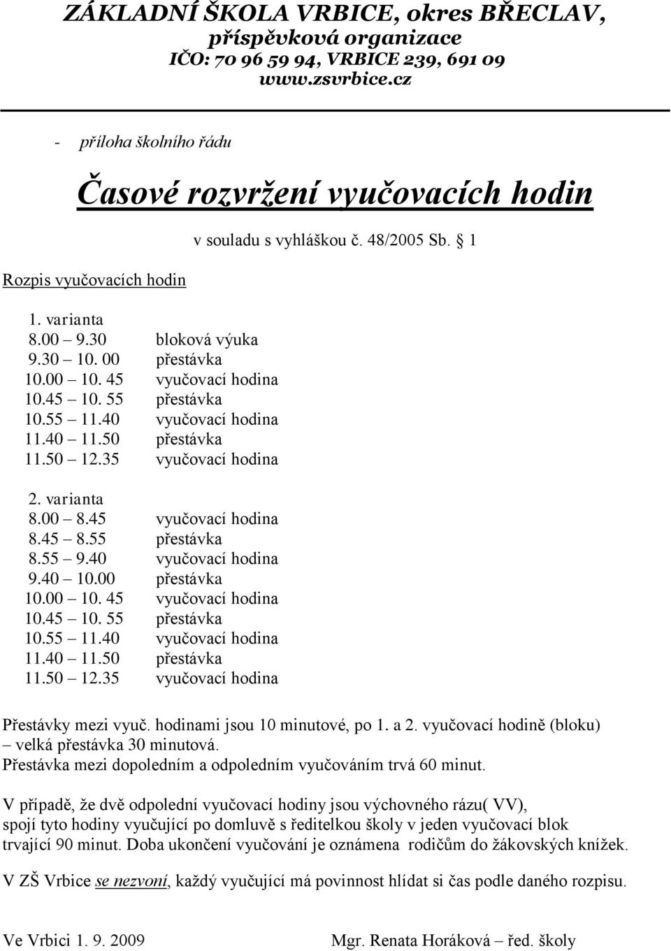 varianta 8.00 8.45 vyučovací hodina 8.45 8.55 přestávka 8.55 9.40 vyučovací hodina 9.40 10.00 přestávka 10.00 10. 45 vyučovací hodina 10.45 10. 55 přestávka 10.55 11.40 vyučovací hodina 11.40 11.