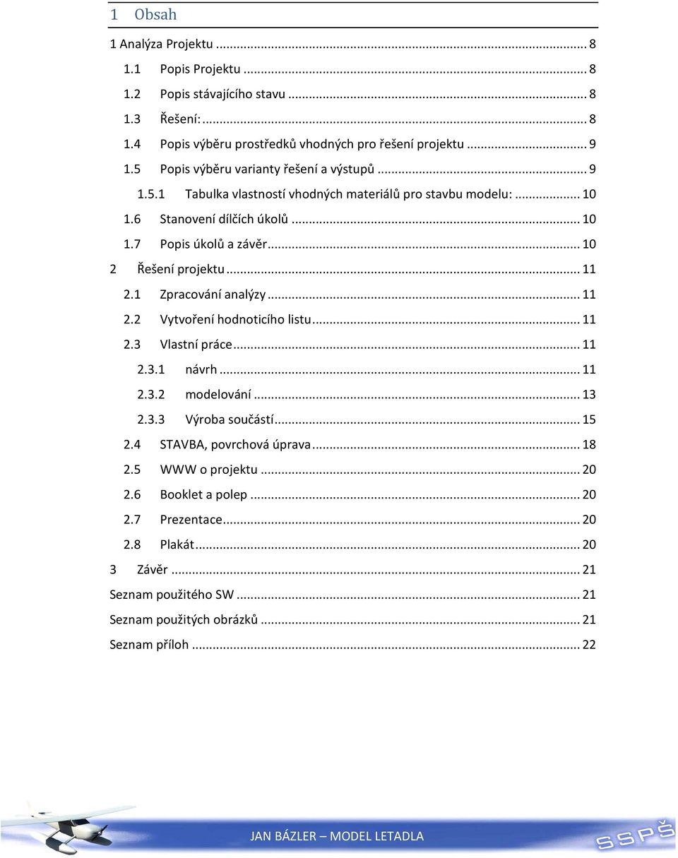 .. 10 2 Řešení projektu... 11 2.1 Zpracování analýzy... 11 2.2 Vytvoření hodnoticího listu... 11 2.3 Vlastní práce... 11 2.3.1 návrh... 11 2.3.2 modelování... 13 2.3.3 Výroba součástí.