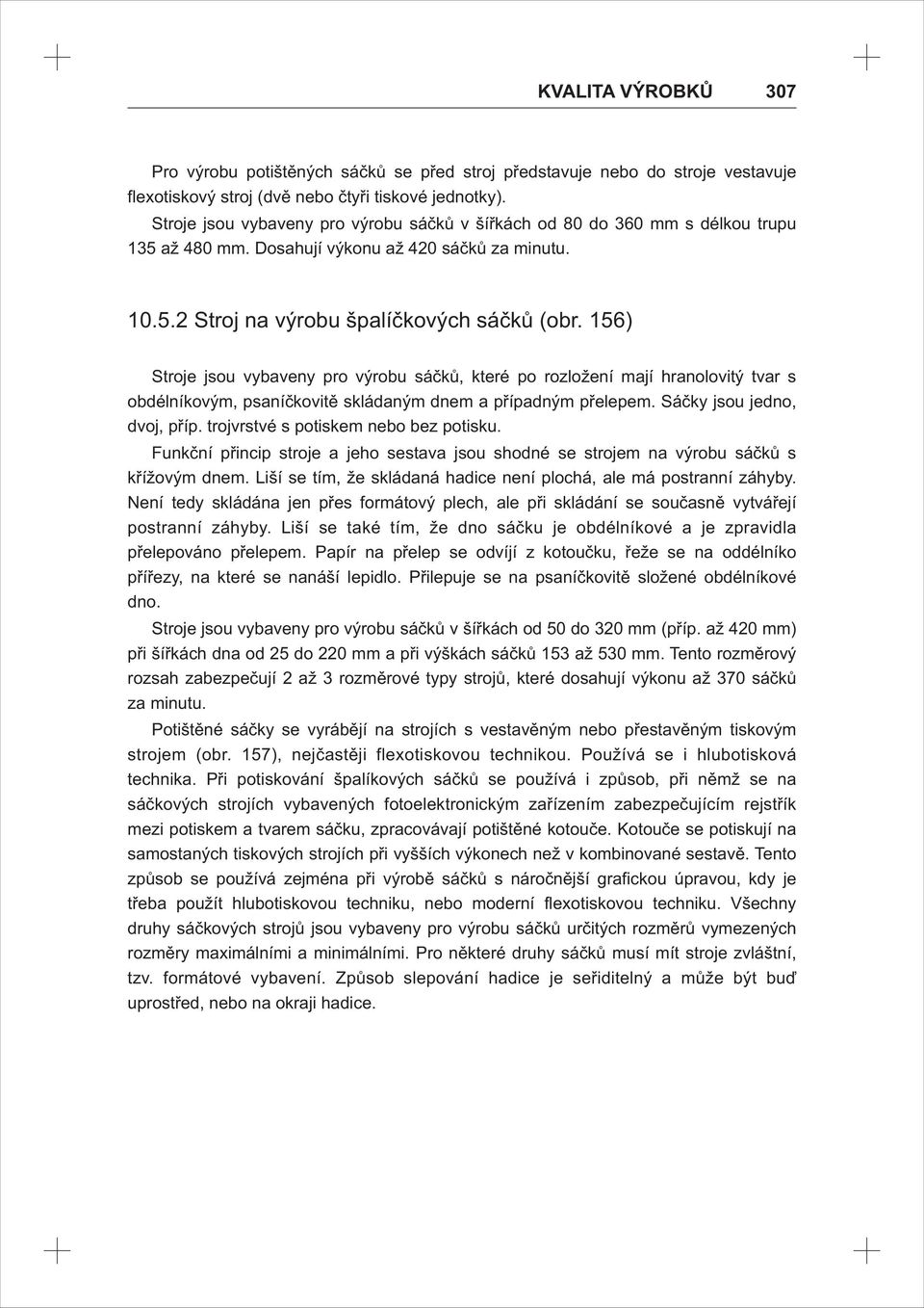 156) Stroje jsou vybaveny pro výrobu sáčků, které po rozložení mají hranolovitý tvar s obdélníkovým, psaníčkovitě skládaným dnem a případným přelepem. Sáčky jsou jedno, dvoj, příp.