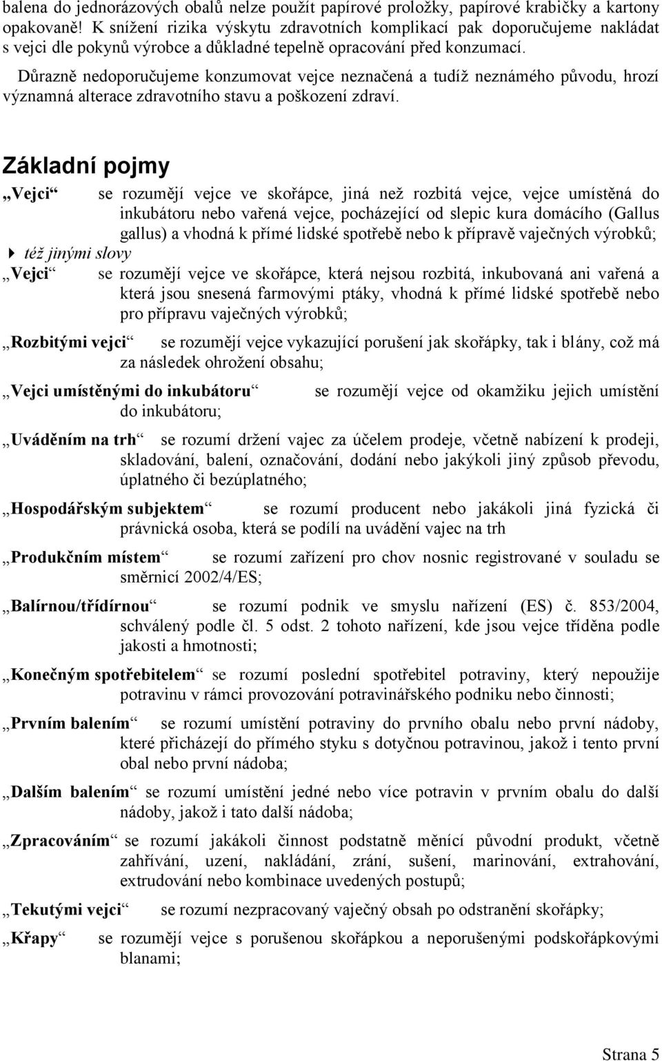 Důrazně nedoporučujeme konzumovat vejce neznačená a tudíž neznámého původu, hrozí významná alterace zdravotního stavu a poškození zdraví.