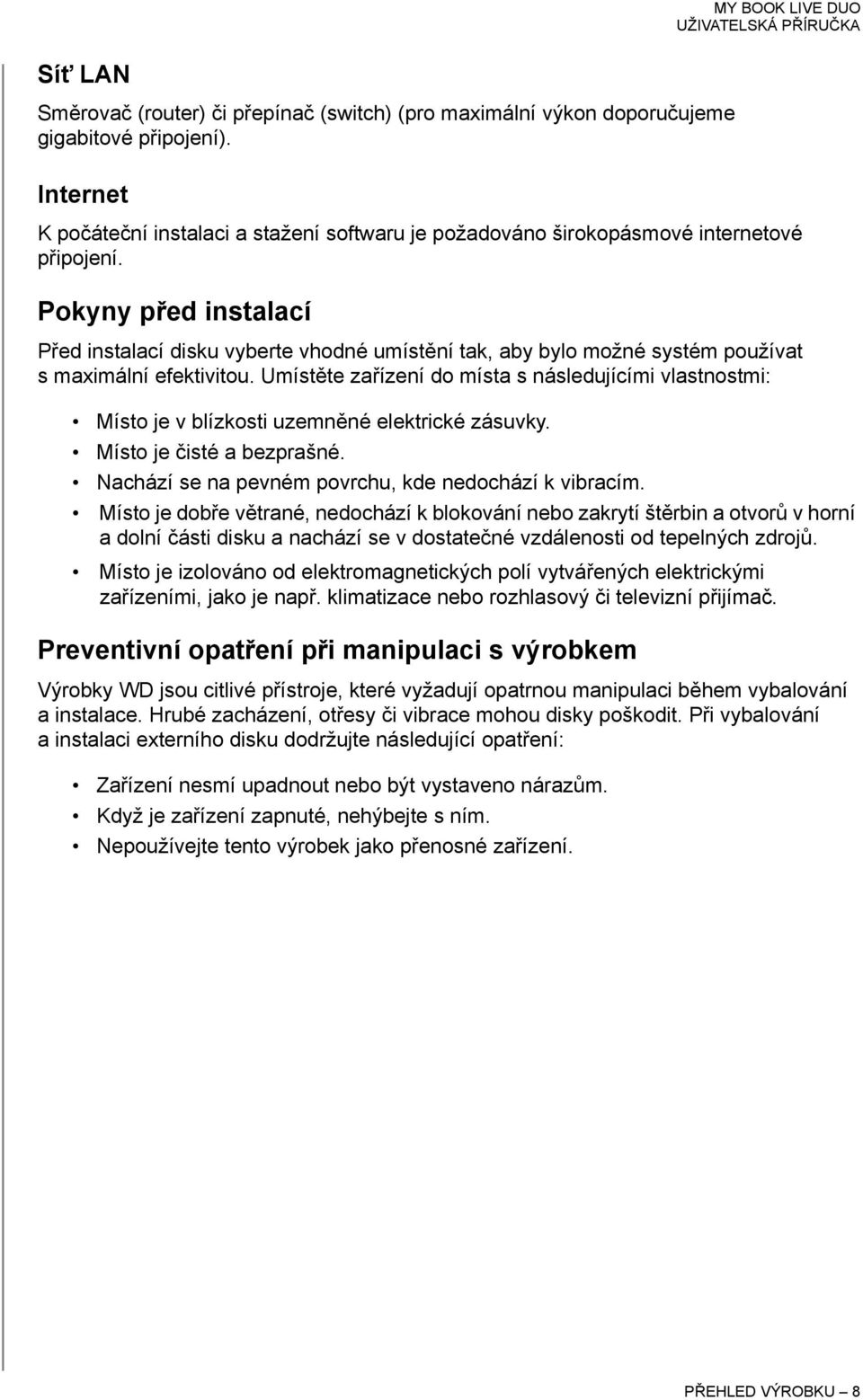 Pokyny před instalací Před instalací disku vyberte vhodné umístění tak, aby bylo možné systém používat s maximální efektivitou.