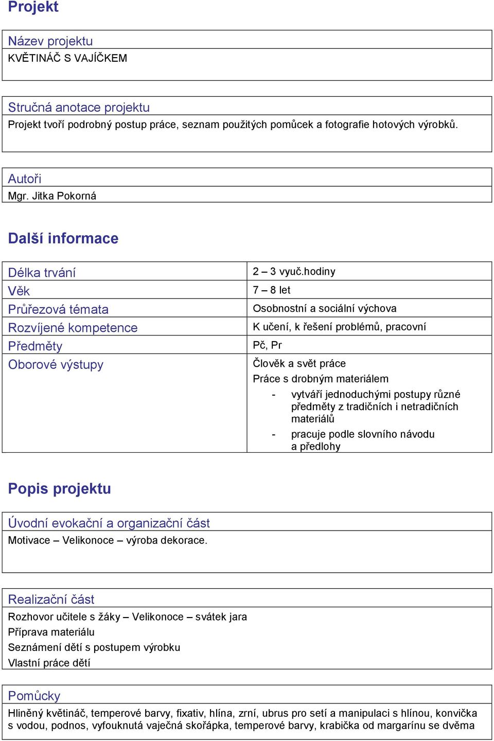 hodiny 7 8 let Osobnostní a sociální výchova K učení, k řešení problémů, pracovní Pč, Pr Člověk a svět práce Práce s drobným materiálem - vytváří jednoduchými postupy různé předměty z tradičních i