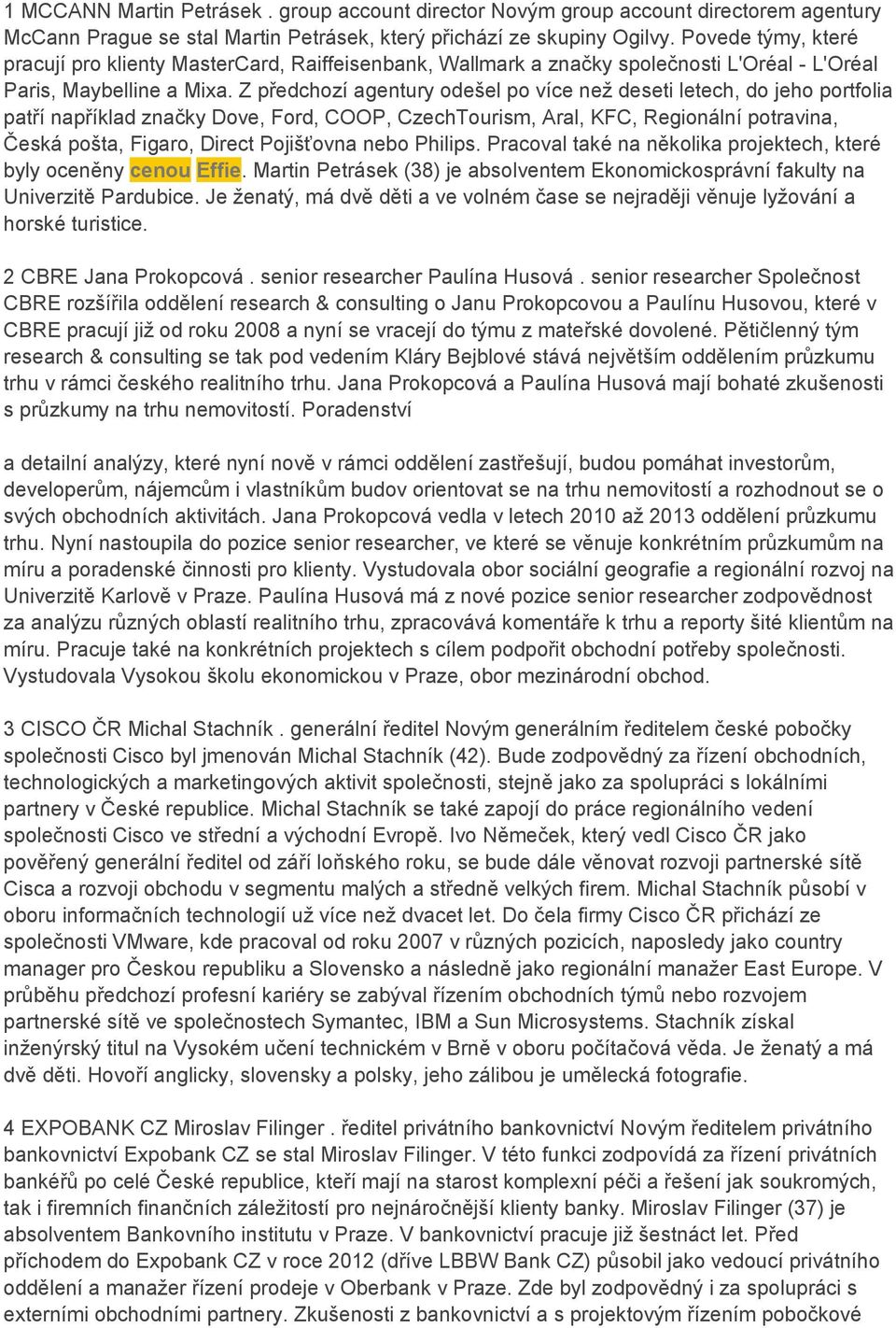 Z předchozí agentury odešel po více než deseti letech, do jeho portfolia patří například značky Dove, Ford, COOP, CzechTourism, Aral, KFC, Regionální potravina, Česká pošta, Figaro, Direct Pojišťovna