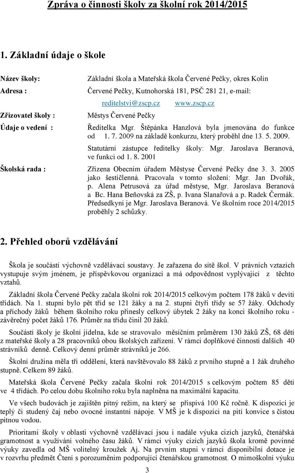 reditelstvi@zscp.cz Městys Červené Pečky www.zscp.cz Ředitelka Mgr. Štěpánka Hanzlová byla jmenována do funkce od 1. 7. 2009 na základě konkurzu, který proběhl dne 13. 5. 2009. Statutární zástupce ředitelky školy: Mgr.