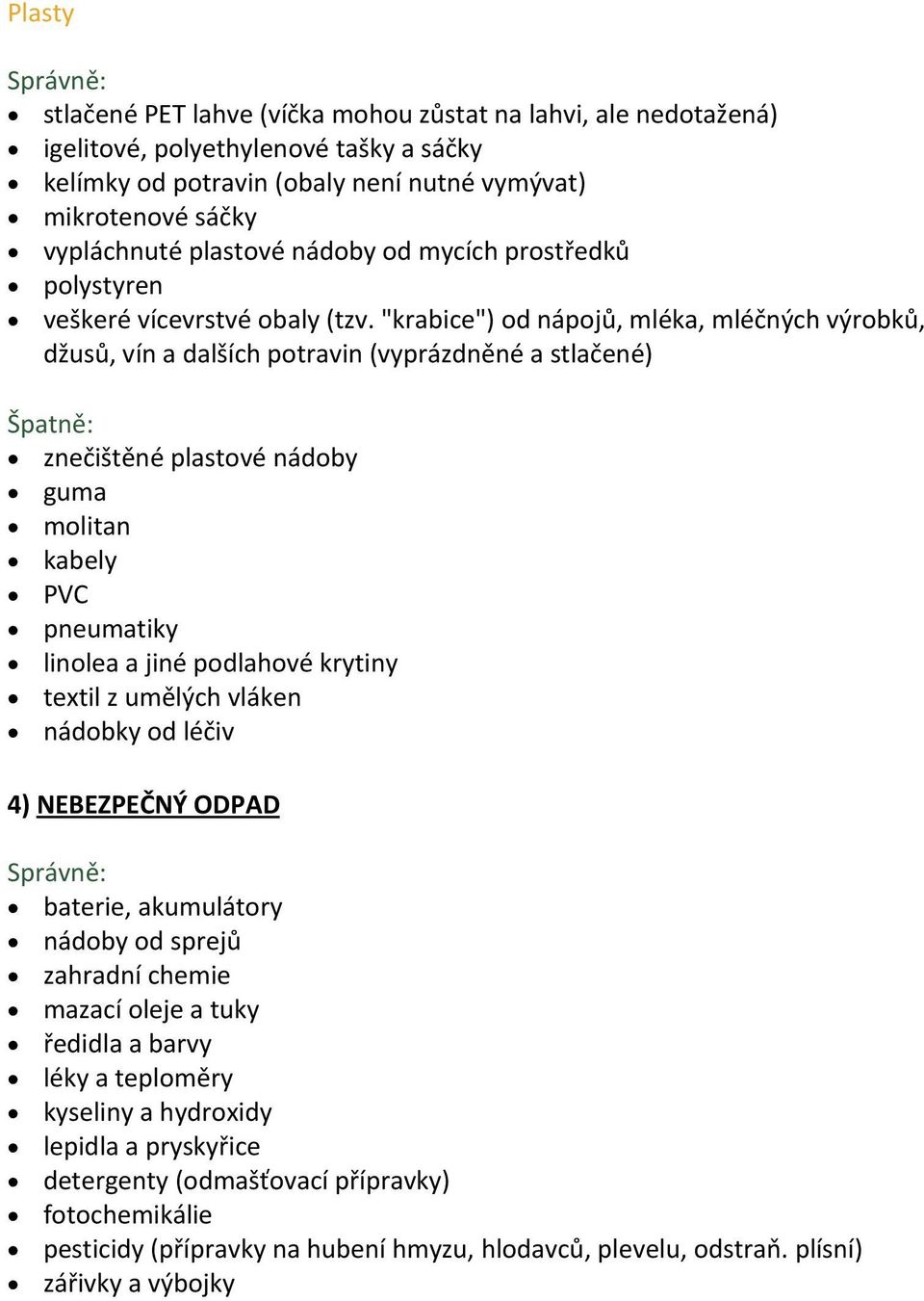 "krabice") od nápojů, mléka, mléčných výrobků, džusů, vín a dalších potravin (vyprázdněné a stlačené) Špatně: znečištěné plastové nádoby guma molitan kabely PVC pneumatiky linolea a jiné podlahové