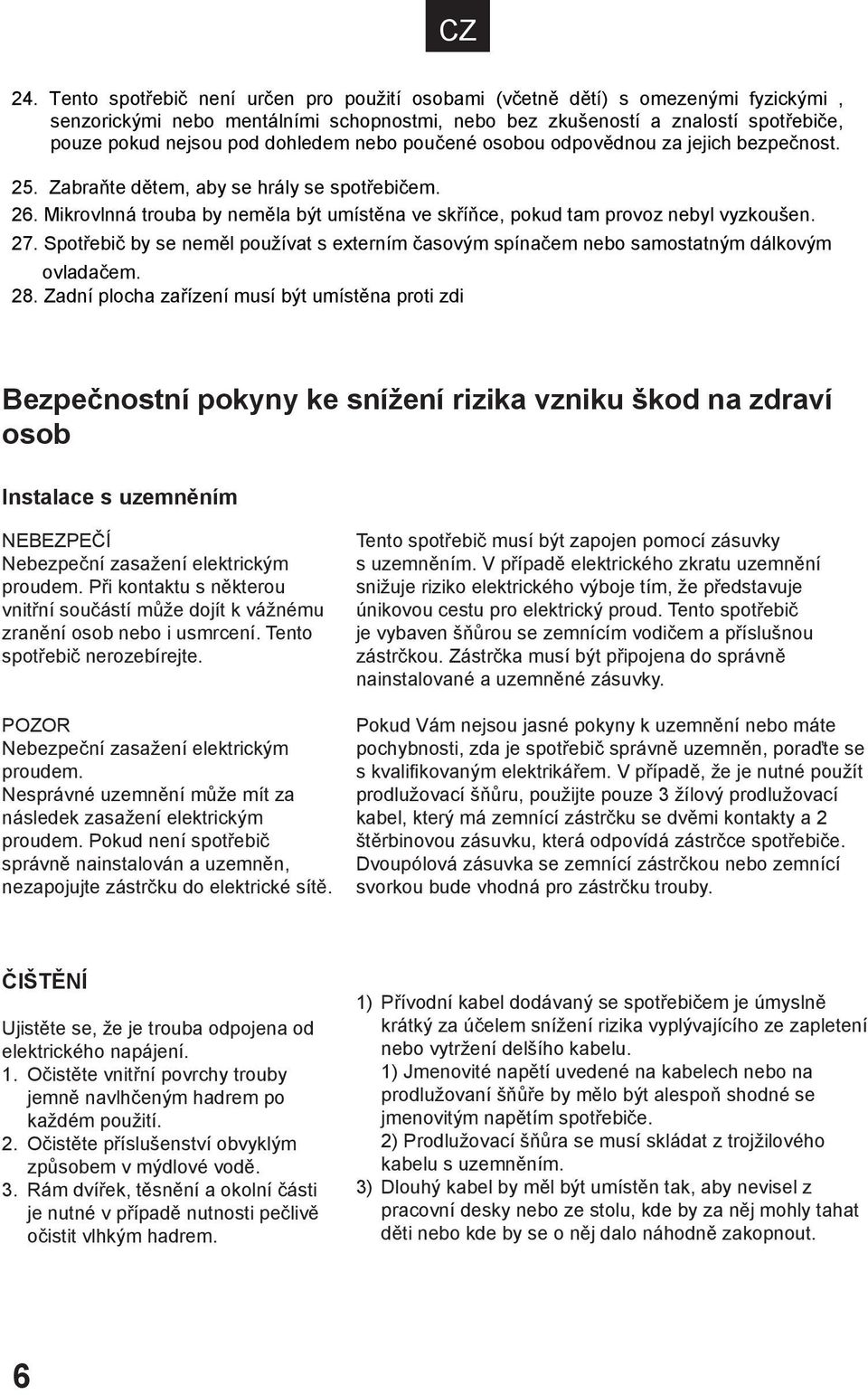 Mikrovlnná trouba by neměla být umístěna ve skříňce, pokud tam provoz nebyl vyzkoušen. 27. Spotřebič by se neměl používat s externím časovým spínačem nebo samostatným dálkovým ovladačem. 28.