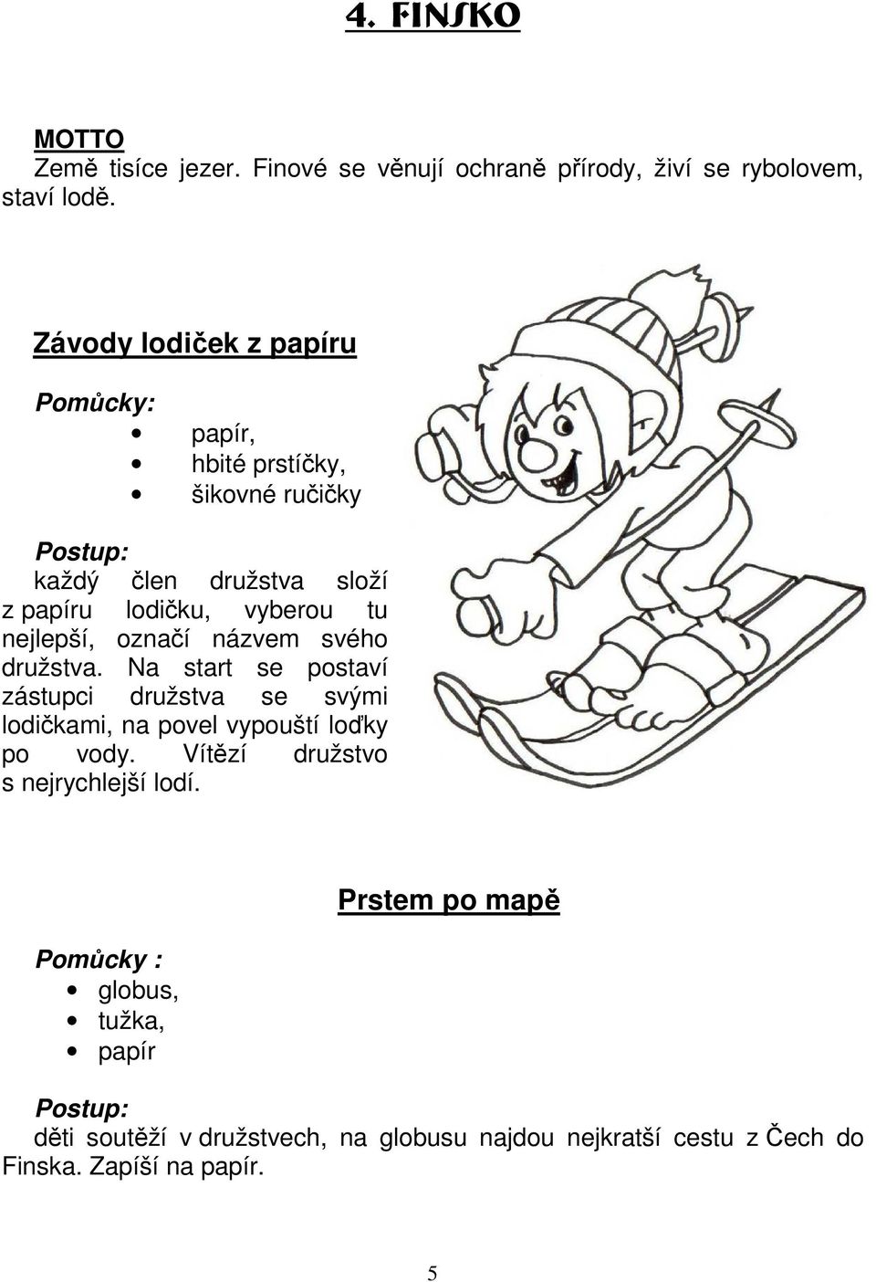 označí názvem svého družstva. Na start se postaví zástupci družstva se svými lodičkami, na povel vypouští loďky po vody.