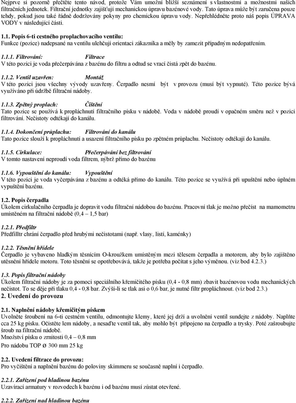 1. Popis 6-ti cestného proplachovacího ventilu: Funkce (pozice) nadepsané na ventilu ulehčují orientaci zákazníka a měly by zamezit případným nedopatřením. 1.1.1. Filtrování: Filtrace V této pozici je voda přečerpávána z bazénu do filtru a odtud se vrací čistá zpět do bazénu.