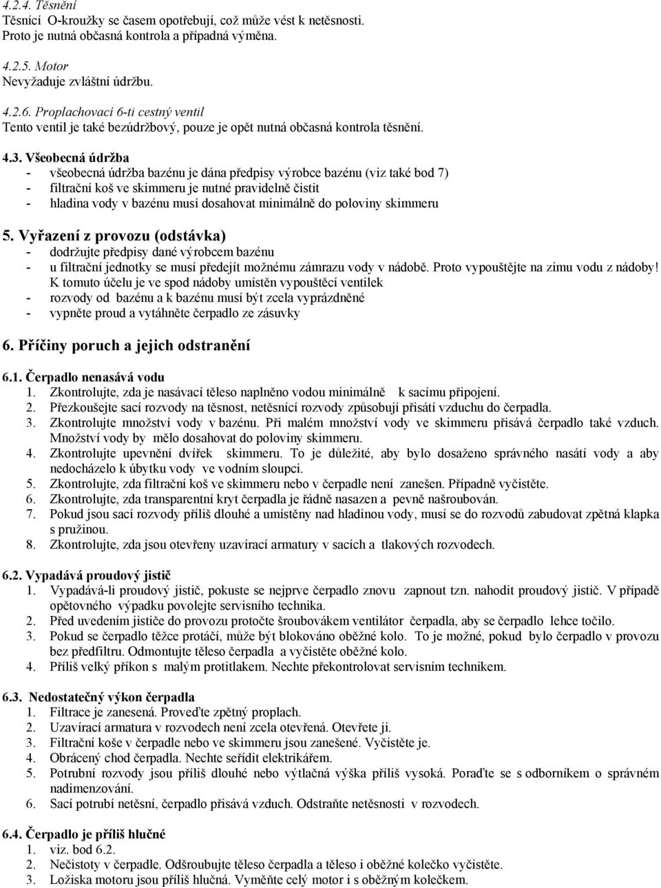 Všeobecná údržba - všeobecná údržba bazénu je dána předpisy výrobce bazénu (viz také bod 7) - filtrační koš ve skimmeru je nutné pravidelně čistit - hladina vody v bazénu musí dosahovat minimálně do