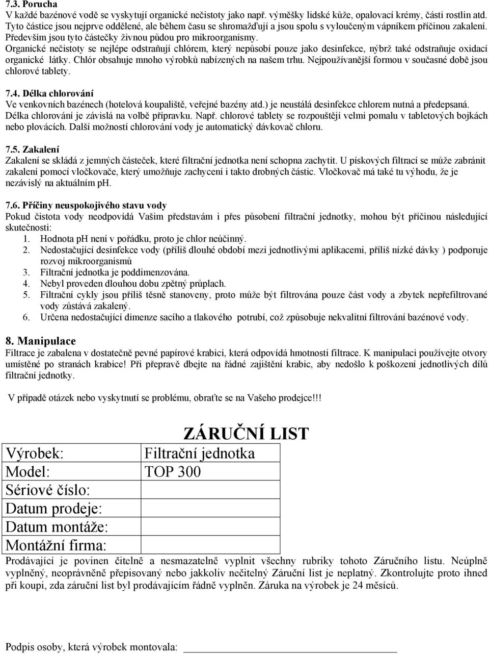 Organické nečistoty se nejlépe odstraňují chlórem, který nepůsobí pouze jako desinfekce, nýbrž také odstraňuje oxidací organické látky. Chlór obsahuje mnoho výrobků nabízených na našem trhu.