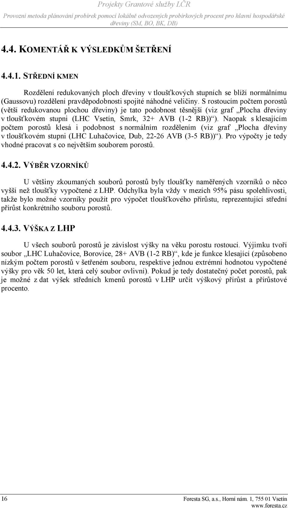 Naopak s klesajícím počtem porostů klesá i podobnost s normálním rozdělením (viz graf Plocha dřeviny v tloušťkovém stupni (LHC Luhačovice, Dub, 22-26 AVB (3-5 RB)) ).