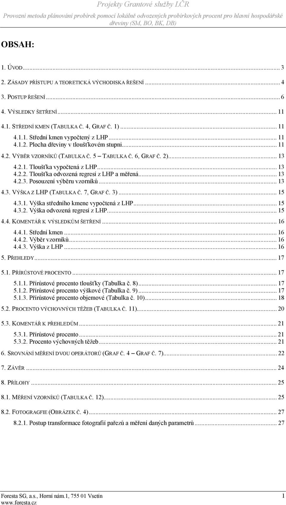 .. 13 4.2.3. Posouzení výběru vzorníků... 13 4.3. VÝŠKA Z LHP (TABULKA Č. 7, GRAF Č. 3)... 15 4.3.1. Výška středního kmene vypočtená z LHP... 15 4.3.2. Výška odvozená regresí z LHP... 15 4.4. KOMENTÁŘ K VÝSLEDKŮM ŠETŘENÍ.