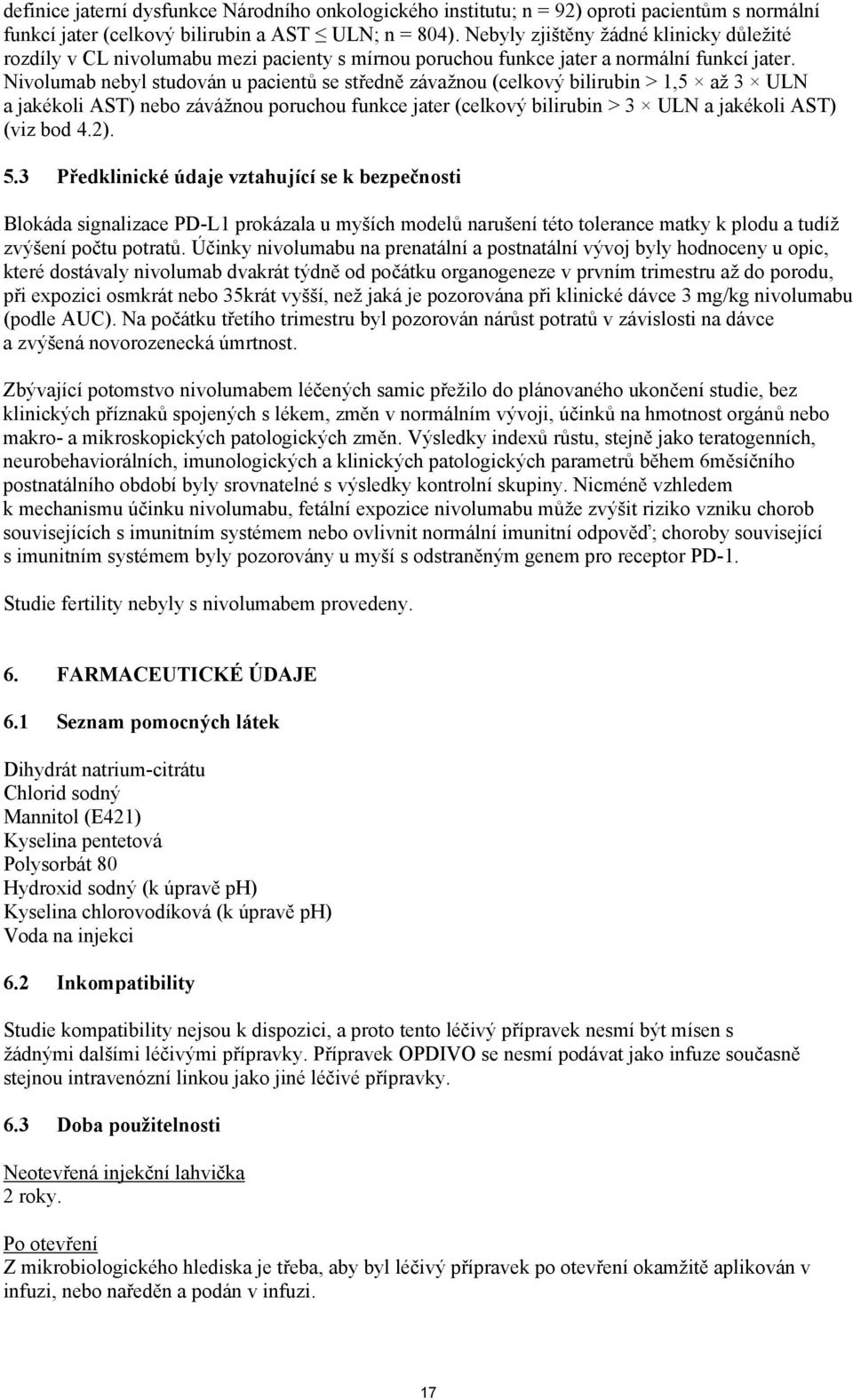 Nivolumab nebyl studován u pacientů se středně závažnou (celkový bilirubin > 1,5 až 3 ULN a jakékoli AST) nebo závážnou poruchou funkce jater (celkový bilirubin > 3 ULN a jakékoli AST) (viz bod 4.2).