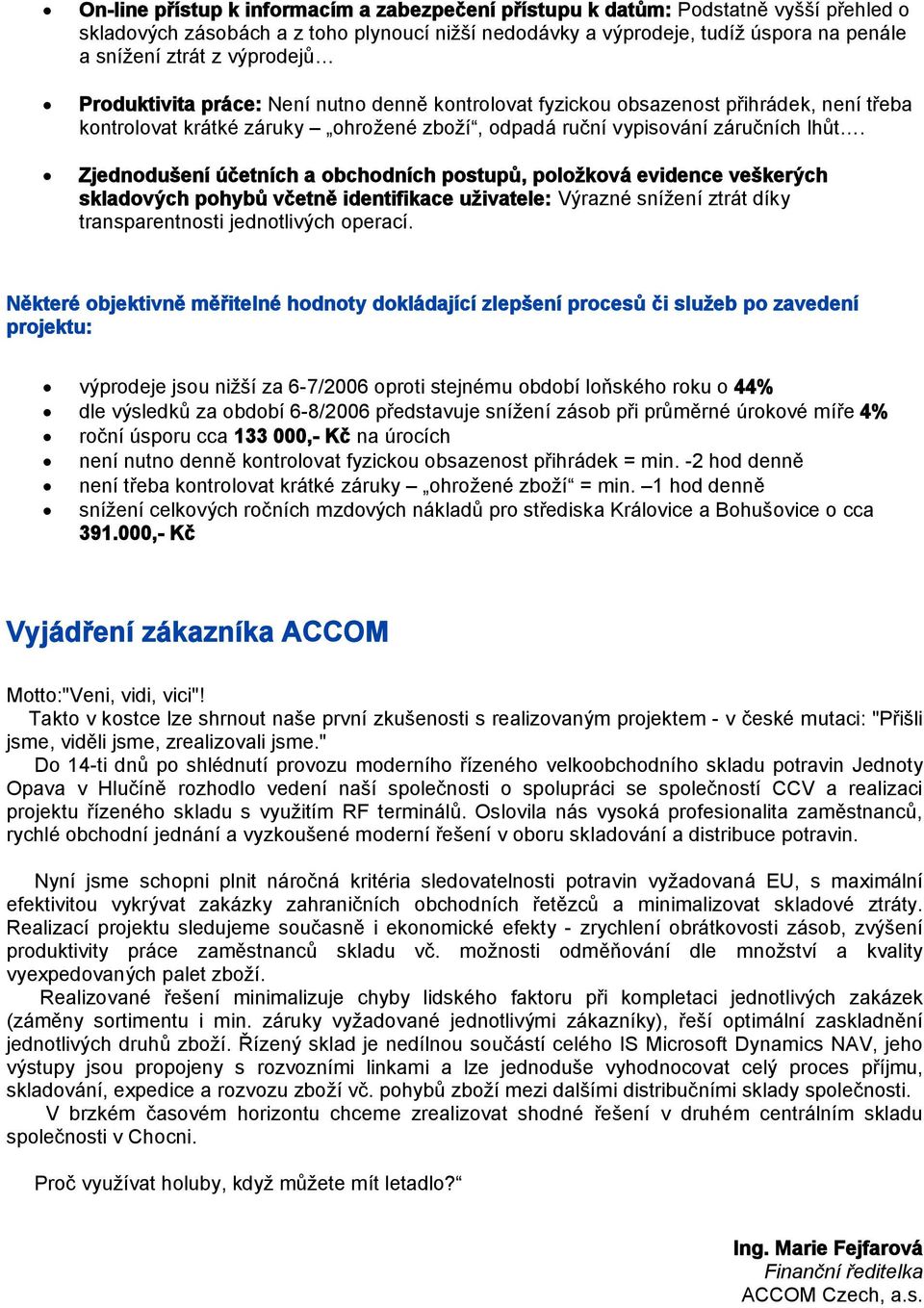 Zjednodušení účetních a obchodních postupů, položková evidence veškerých skladových pohybů včetně identifikace uživatele: Výrazné snížení ztrát díky transparentnosti jednotlivých operací.