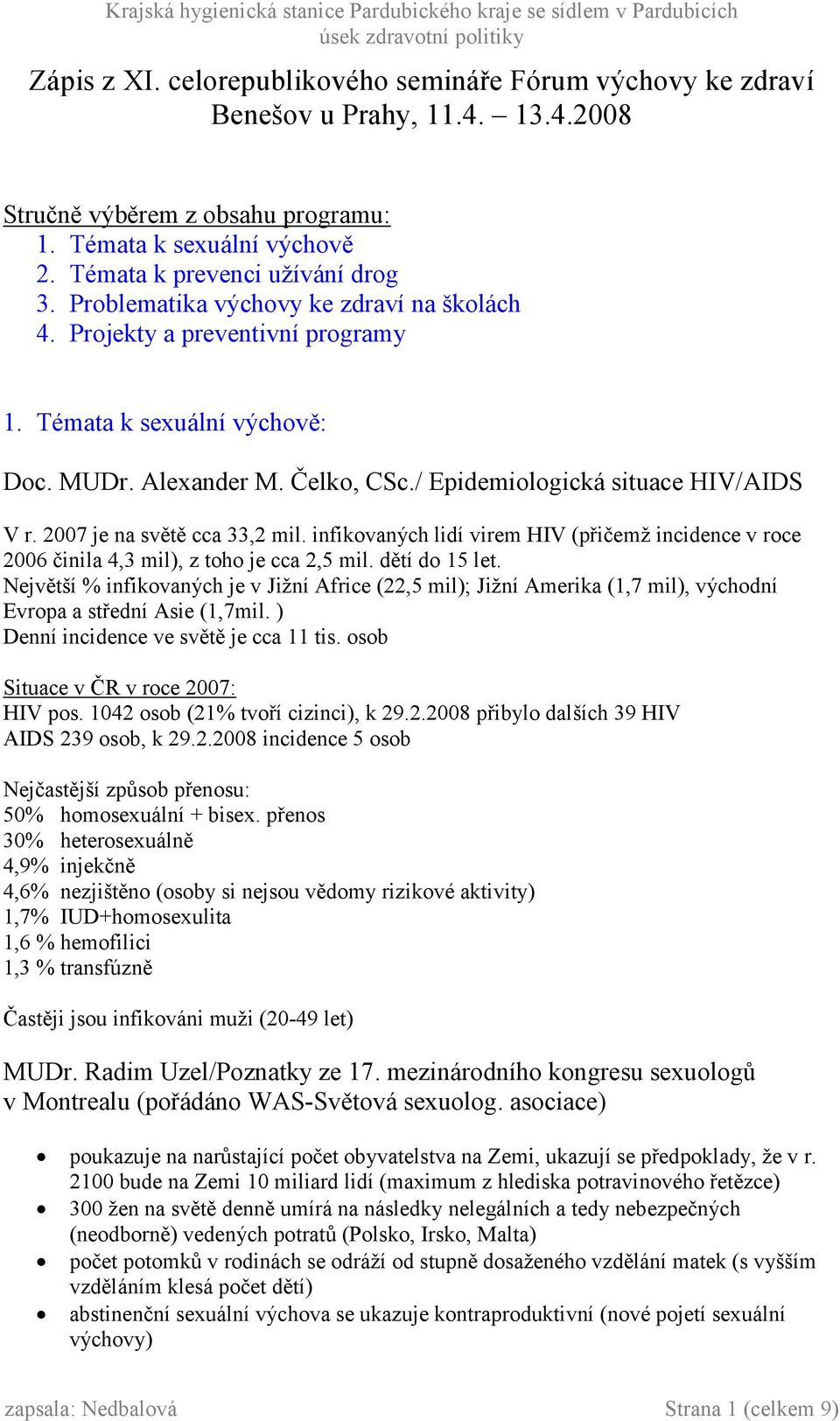 2007 je na světě cca 33,2 mil. infikovaných lidí virem HIV (přičemž incidence v roce 2006 činila 4,3 mil), z toho je cca 2,5 mil. dětí do 15 let.