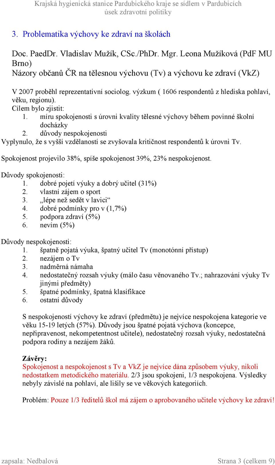 Cílem bylo zjistit: 1. míru spokojenosti s úrovni kvality tělesné výchovy během povinné školní docházky 2.