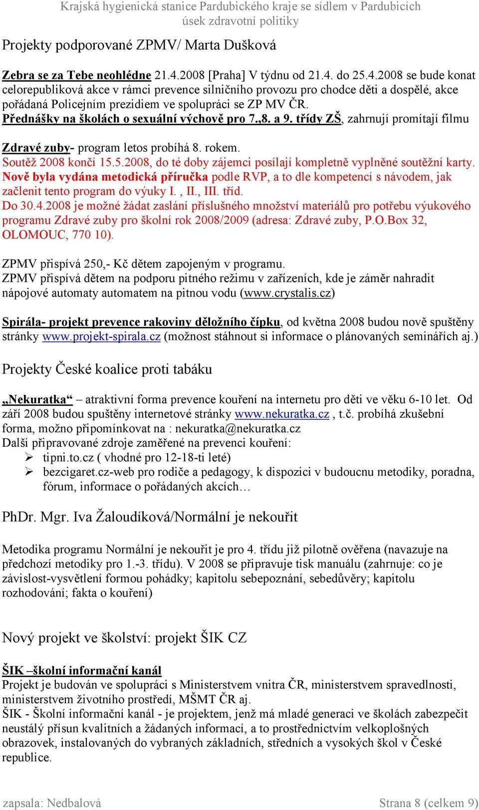 Přednášky na školách o sexuální výchově pro 7.,8. a 9. třídy ZŠ, zahrnují promítají filmu Zdravé zuby- program letos probíhá 8. rokem. Soutěž 2008 končí 15.