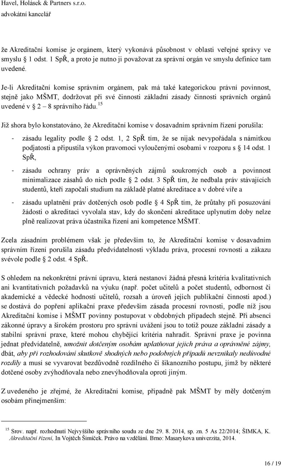 řádu. 15 Již shora bylo konstatováno, že Akreditační komise v dosavadním správním řízení porušila: - zásadu legality podle 2 odst.