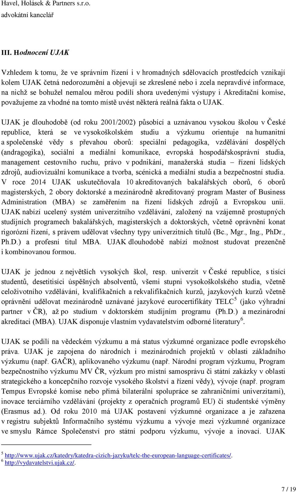 UJAK je dlouhodobě (od roku 2001/2002) působící a uznávanou vysokou školou v České republice, která se ve vysokoškolském studiu a výzkumu orientuje na humanitní a společenské vědy s převahou oborů: