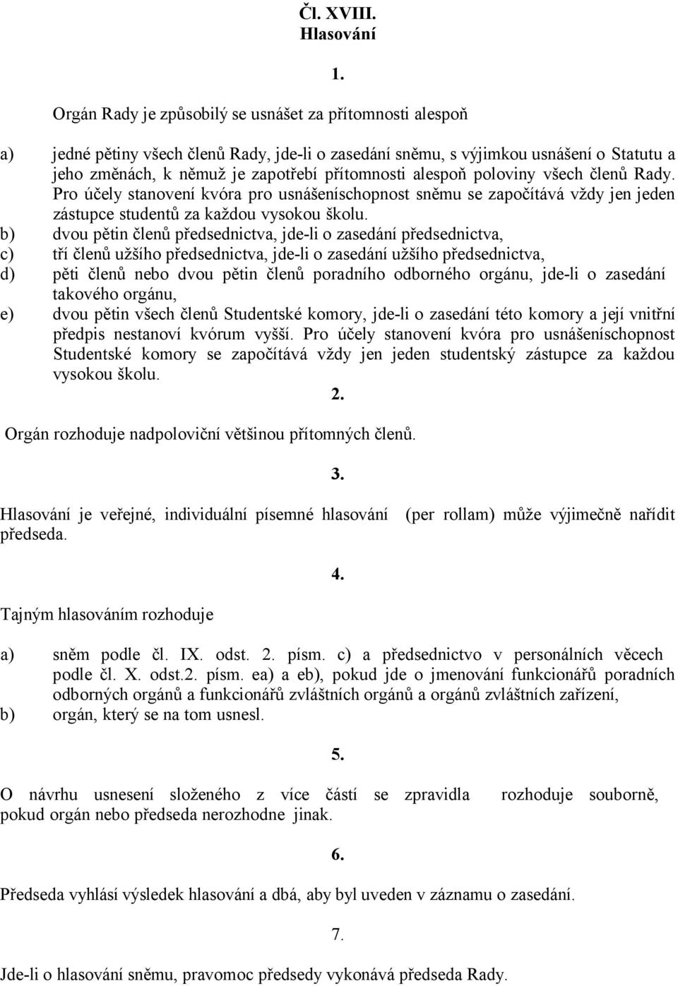 přítomnosti alespoň poloviny všech členů Rady. Pro účely stanovení kvóra pro usnášeníschopnost sněmu se započítává vždy jen jeden zástupce studentů za každou vysokou školu.