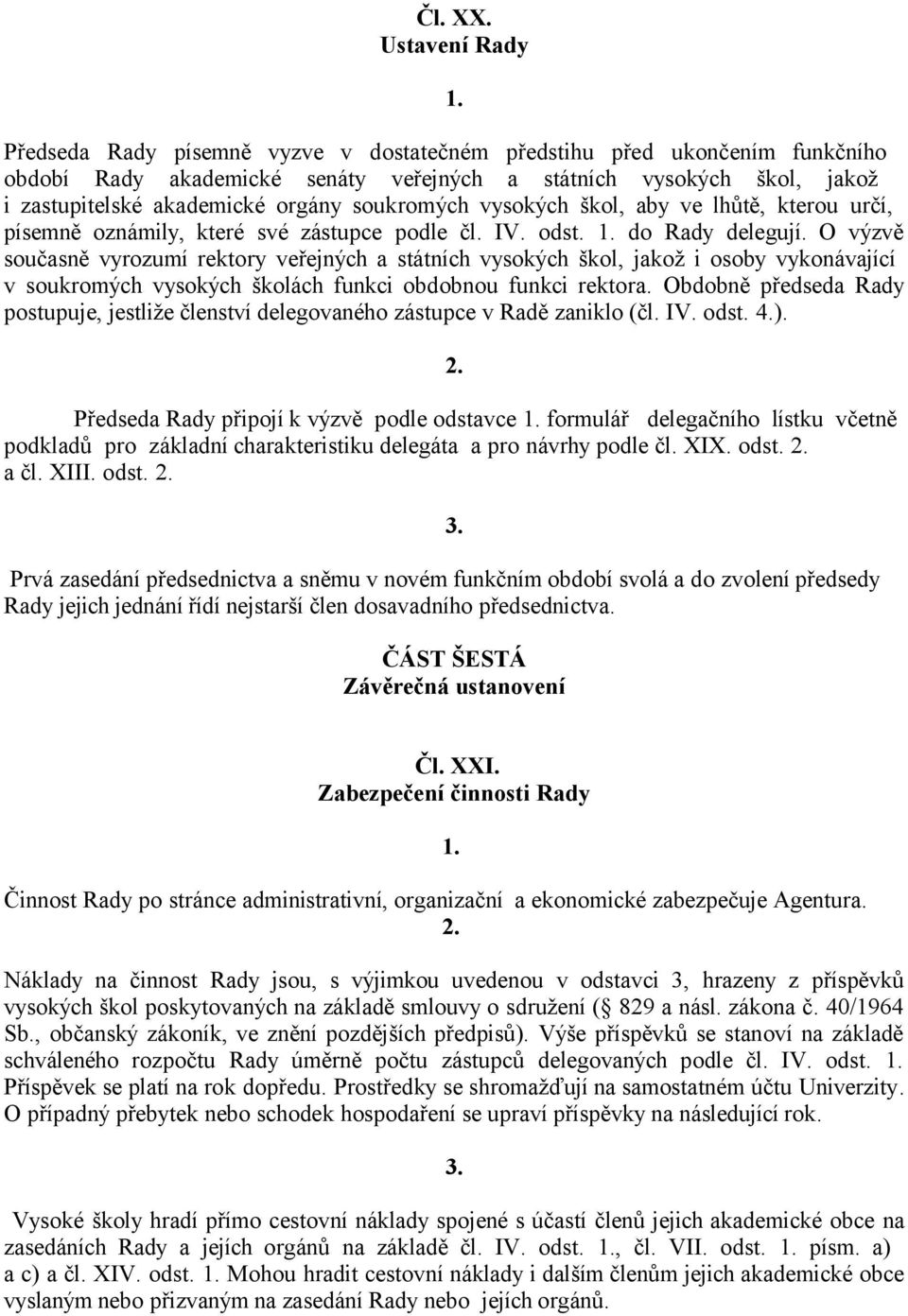 soukromých vysokých škol, aby ve lhůtě, kterou určí, písemně oznámily, které své zástupce podle čl. IV. odst. do Rady delegují.