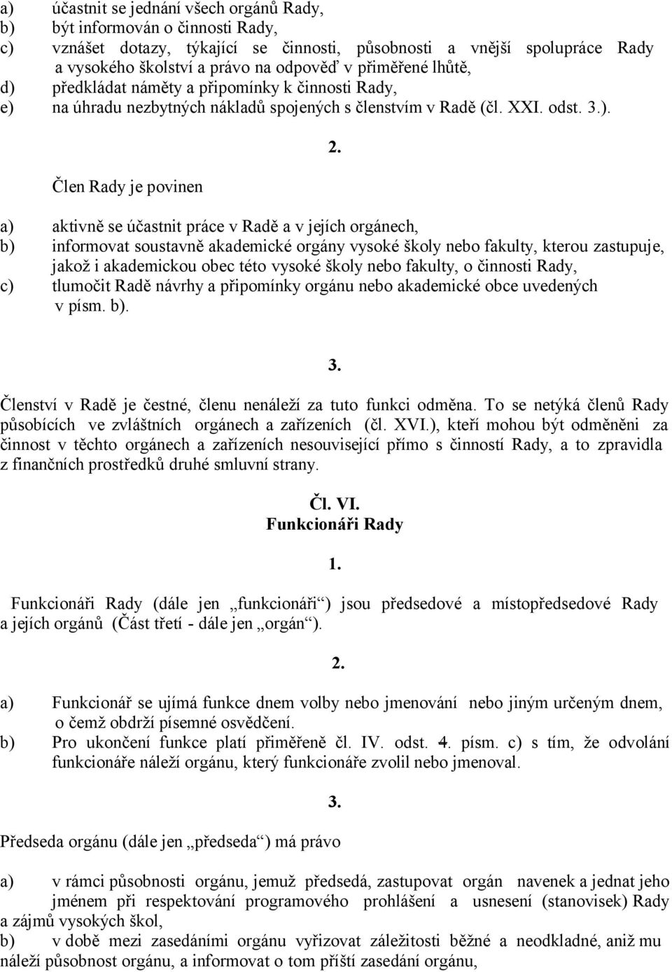 Člen Rady je povinen a) aktivně se účastnit práce v Radě a v jejích orgánech, b) informovat soustavně akademické orgány vysoké školy nebo fakulty, kterou zastupuje, jakož i akademickou obec této