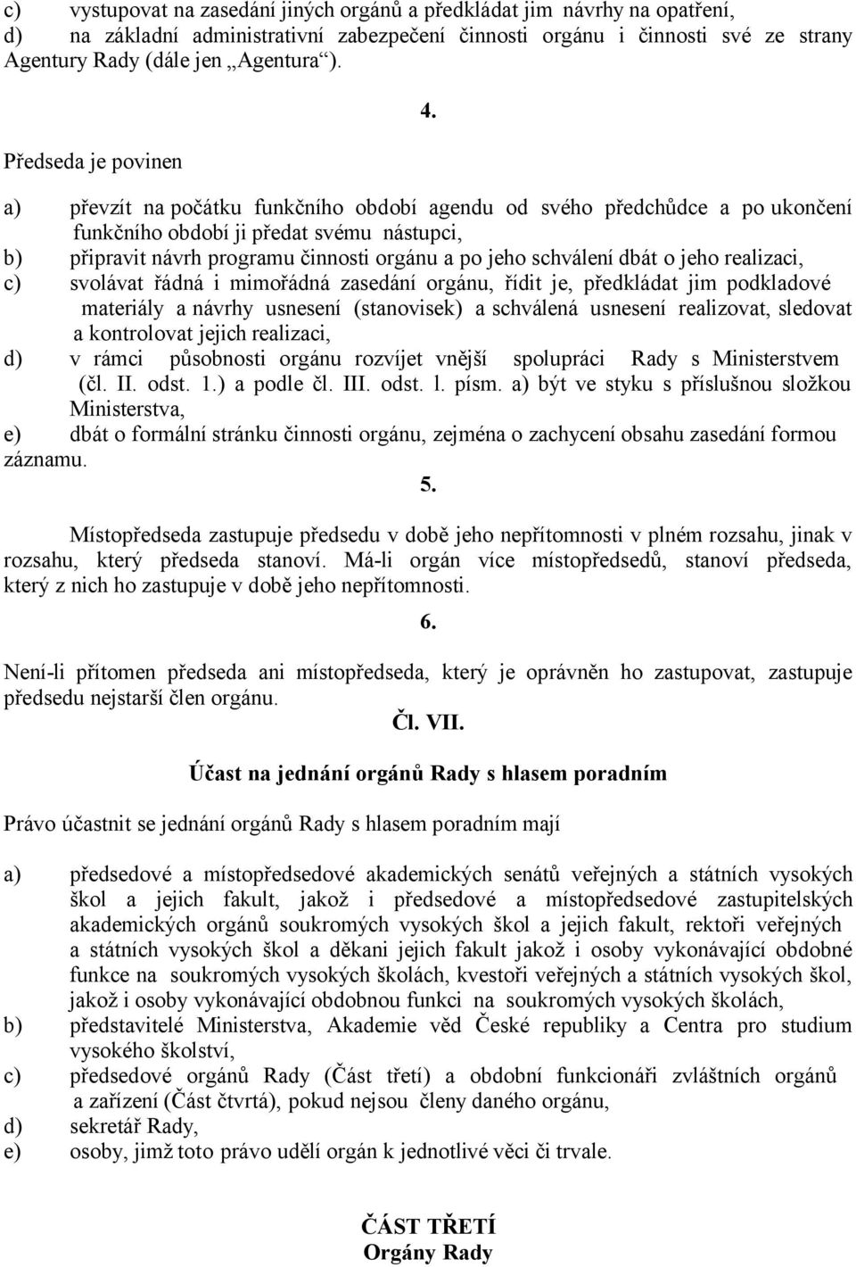 a) převzít na počátku funkčního období agendu od svého předchůdce a po ukončení funkčního období ji předat svému nástupci, b) připravit návrh programu činnosti orgánu a po jeho schválení dbát o jeho