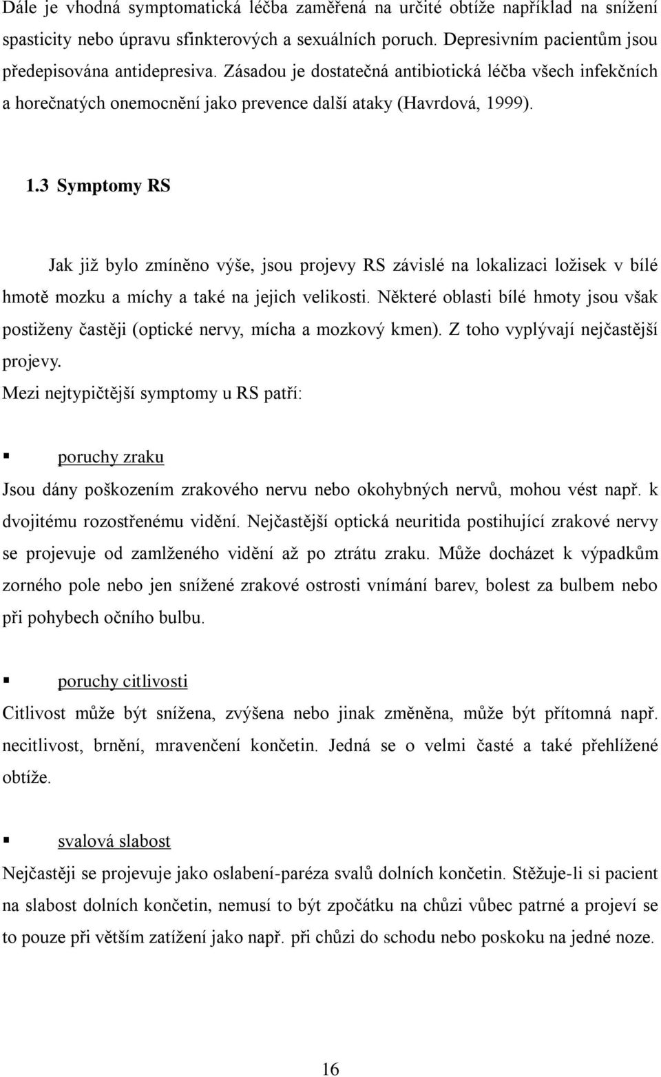 99). 1.3 Symptomy RS Jak již bylo zmíněno výše, jsou projevy RS závislé na lokalizaci ložisek v bílé hmotě mozku a míchy a také na jejich velikosti.