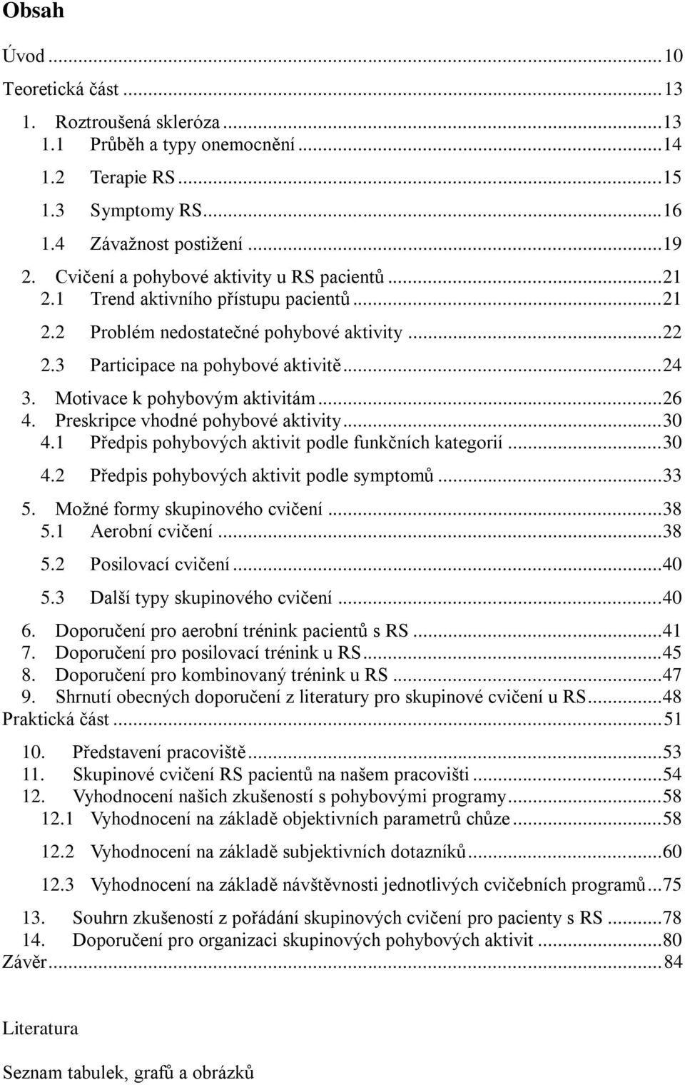 Motivace k pohybovým aktivitám... 26 4. Preskripce vhodné pohybové aktivity... 30 4.1 Předpis pohybových aktivit podle funkčních kategorií... 30 4.2 Předpis pohybových aktivit podle symptomů... 33 5.