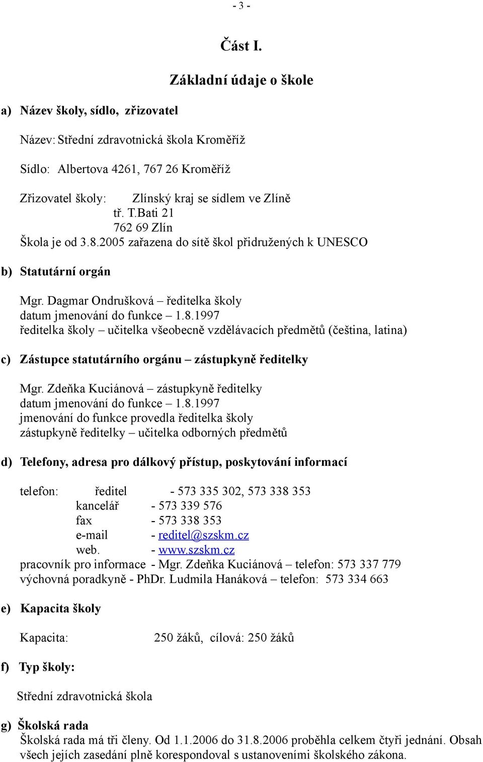 Bati 2 762 69 Zlín Škola je od 3.8.2005 zařazena do sítě škol přidružených k UNESCO b) Statutární orgán Mgr. Dagmar Ondrušková ředitelka školy datum jmenování do funkce.8.997 ředitelka školy učitelka všeobecně vzdělávacích předmětů (čeština, latina) c) Zástupce statutárního orgánu zástupkyně ředitelky Mgr.