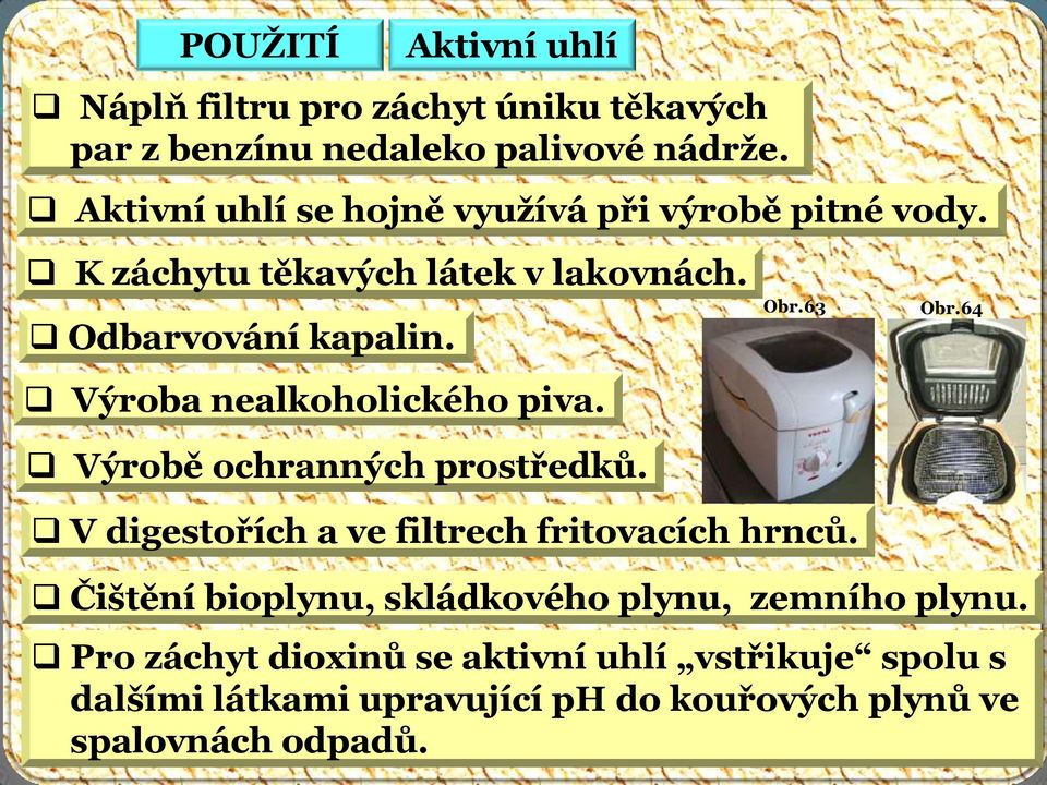 Výroba nealkoholického piva. Výrobě ochranných prostředků. Obr.63 V digestořích a ve filtrech fritovacích hrnců. Obr.64 Čištění bioplynu, skládkového plynu, zemního plynu.