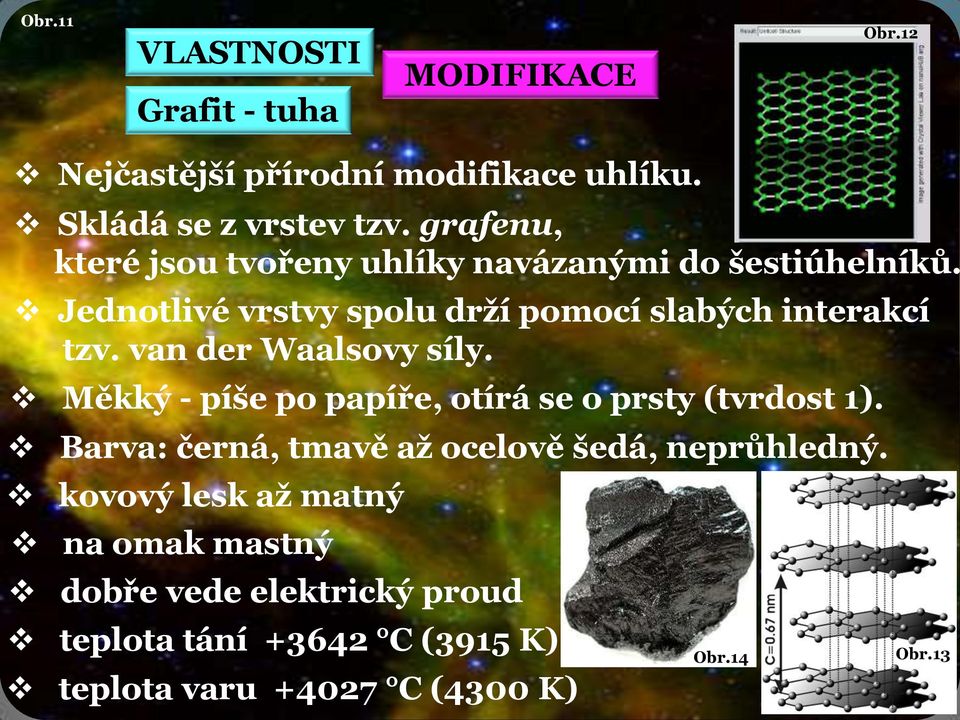 van der Waalsovy síly. Měkký - píše po papíře, otírá se o prsty (tvrdost 1). Barva: černá, tmavě až ocelově šedá, neprůhledný.