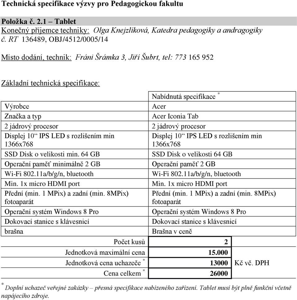 Displej 10 IPS LED s rozlišením min 1366x768 SSD Disk o velikosti min. 64 GB SSD Disk o velikosti 64 GB Operační paměť minimálně 2 GB Operační paměť 2 GB Wi-Fi 802.11a/b/g/n, bluetooth Wi-Fi 802.