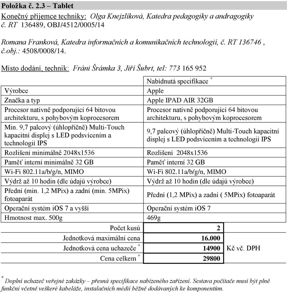 Místo dodání, technik: Fráni Šrámka 3, Jiří Šubrt, tel: 773 165 952 Apple Apple IPAD AIR 32GB Procesor nativně podporující 64 bitovou architekturu, s pohybovým koprocesorem Procesor nativně