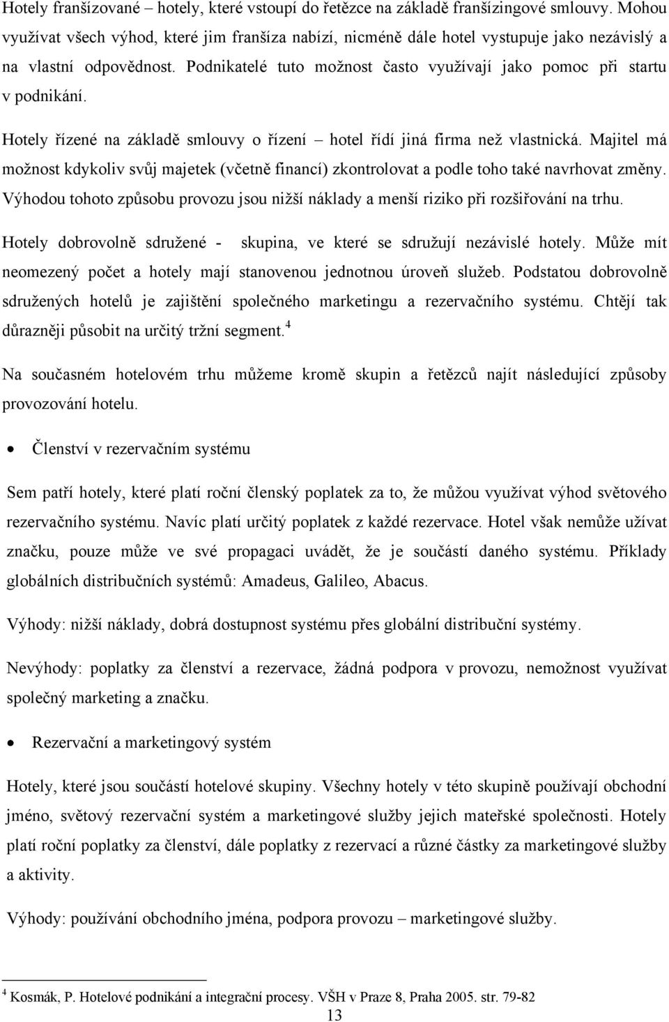 Hotely řízené na základě smlouvy o řízení hotel řídí jiná firma neţ vlastnická. Majitel má moţnost kdykoliv svůj majetek (včetně financí) zkontrolovat a podle toho také navrhovat změny.