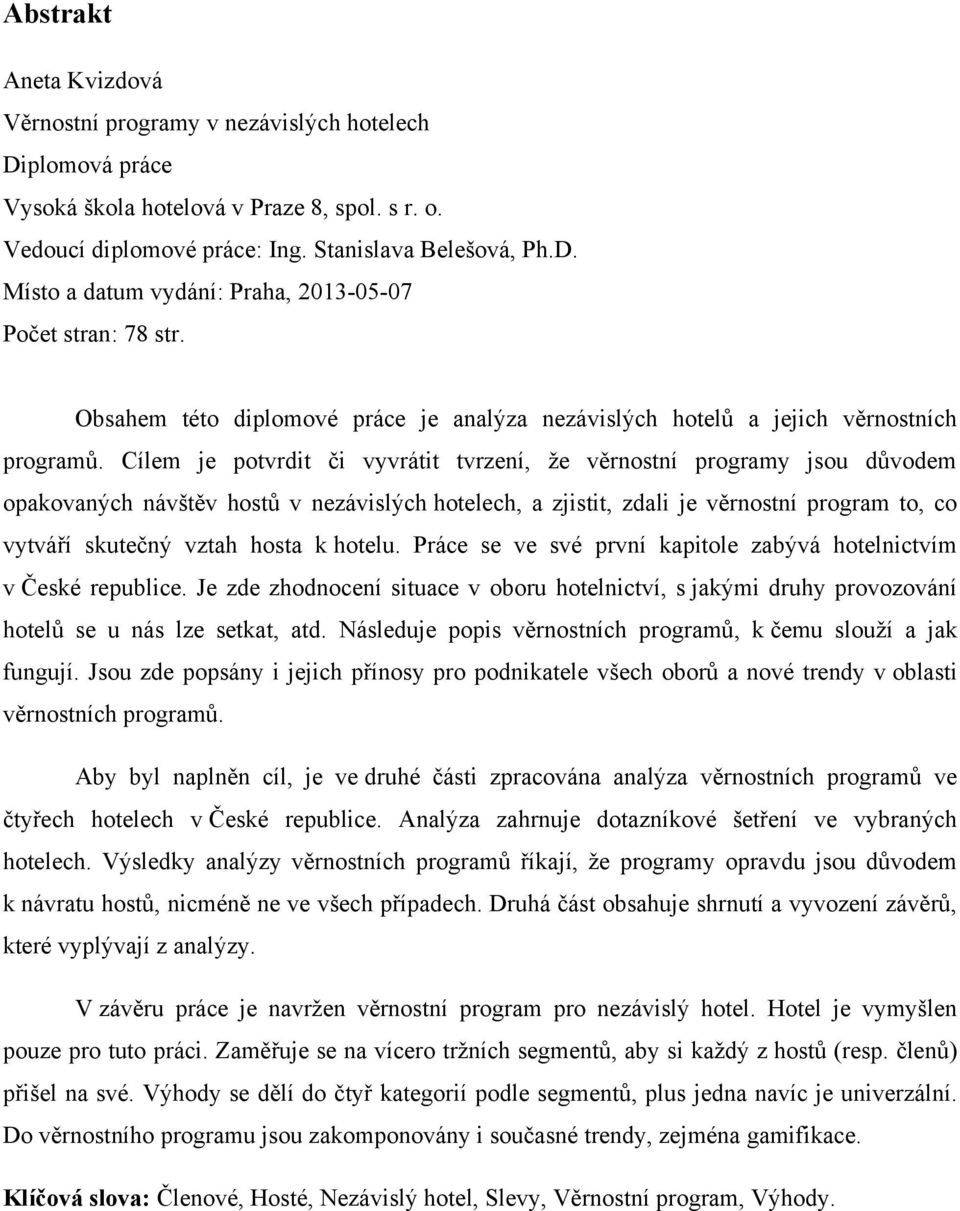 Cílem je potvrdit či vyvrátit tvrzení, ţe věrnostní programy jsou důvodem opakovaných návštěv hostů v nezávislých hotelech, a zjistit, zdali je věrnostní program to, co vytváří skutečný vztah hosta k