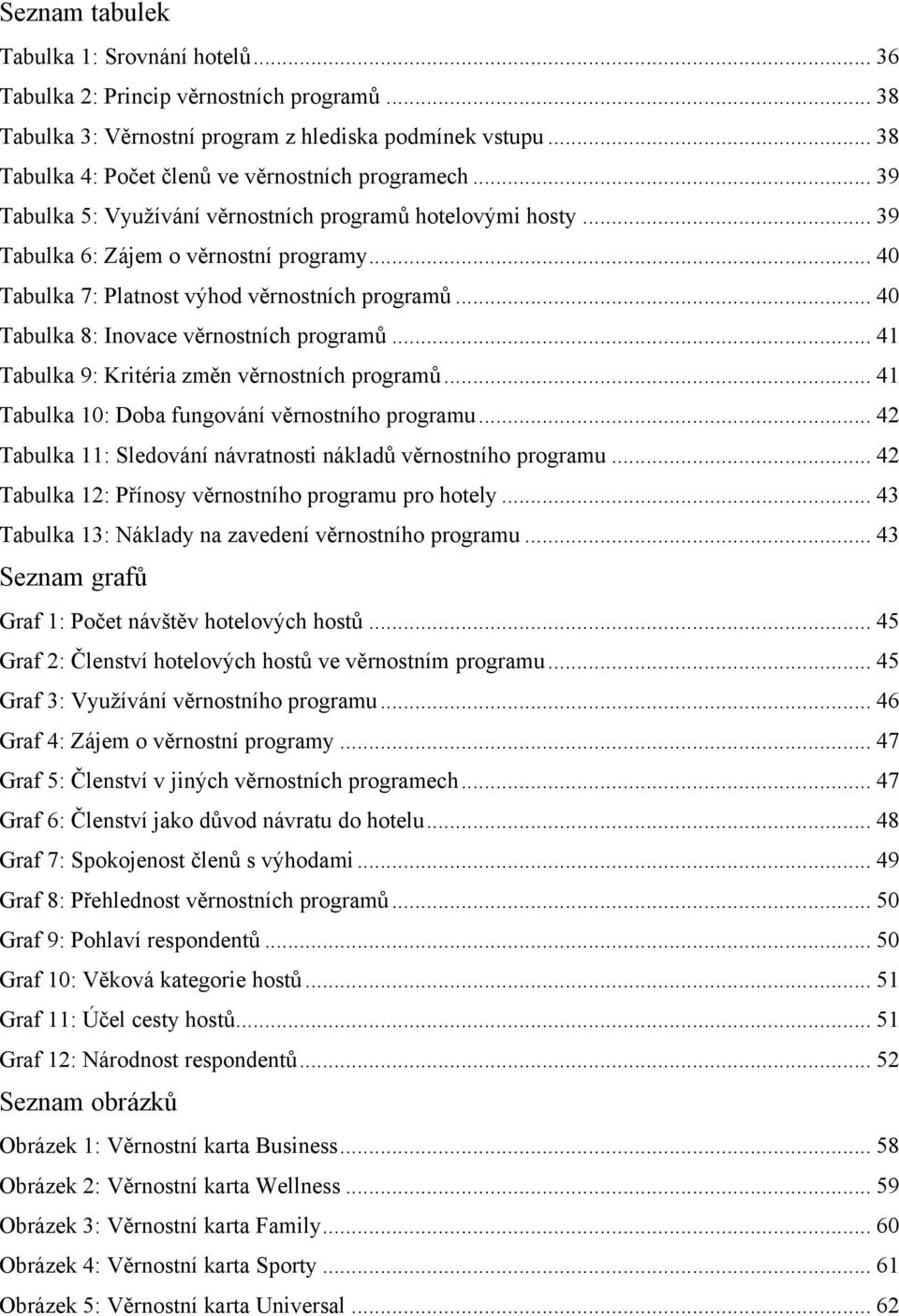 .. 40 Tabulka 7: Platnost výhod věrnostních programů... 40 Tabulka 8: Inovace věrnostních programů... 41 Tabulka 9: Kritéria změn věrnostních programů.