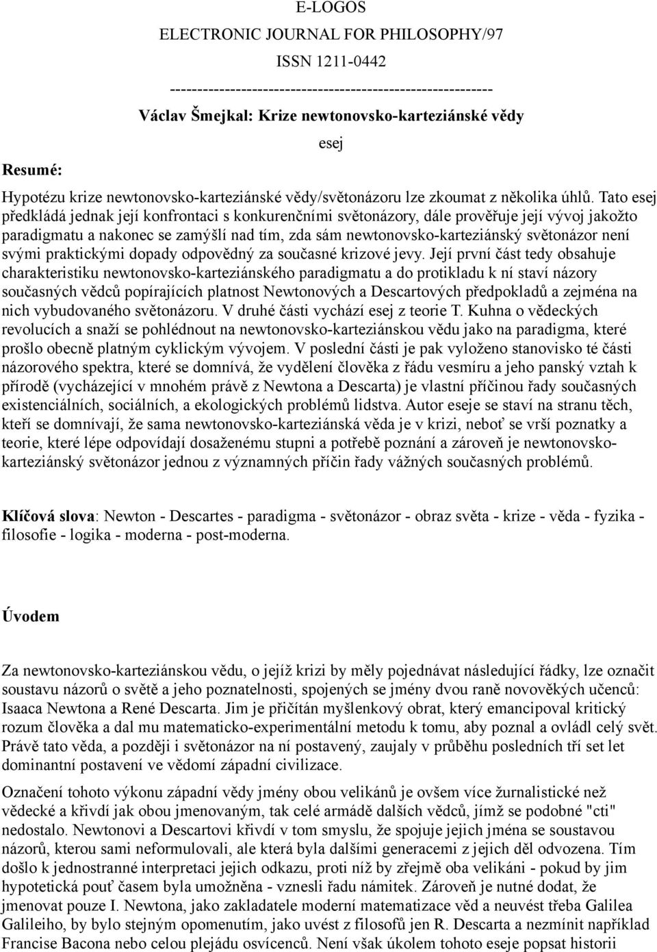 Tato esej předkládá jednak její konfrontaci s konkurenčními světonázory, dále prověřuje její vývoj jakožto paradigmatu a nakonec se zamýšlí nad tím, zda sám newtonovsko-karteziánský světonázor není