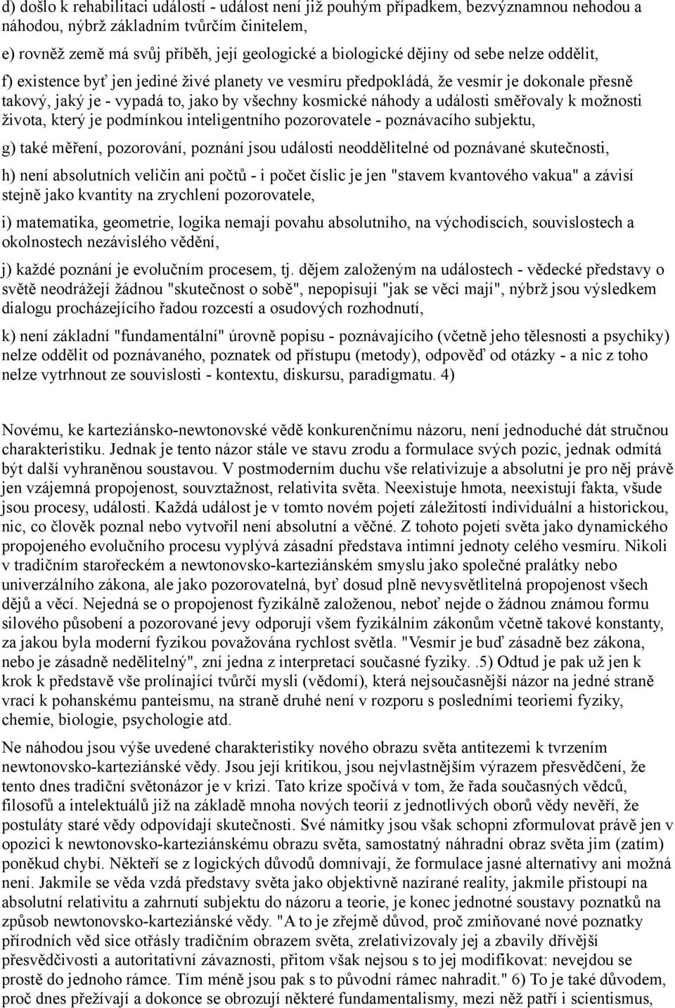 směřovaly k možnosti života, který je podmínkou inteligentního pozorovatele - poznávacího subjektu, g) také měření, pozorování, poznání jsou události neoddělitelné od poznávané skutečnosti, h) není