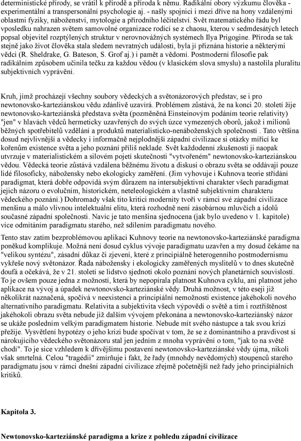 Svět matematického řádu byl vposledku nahrazen světem samovolné organizace rodící se z chaosu, kterou v sedmdesátých letech popsal objevitel rozptýlených struktur v nerovnovážných systémech Ilya