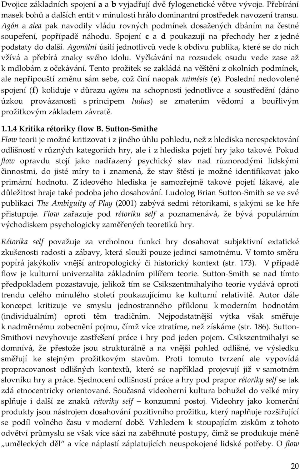 Agonální úsilí jednotlivců vede k obdivu publika, které se do nich vžívá a přebírá znaky svého idolu. Vyčkávání na rozsudek osudu vede zase až k mdlobám z očekávání.