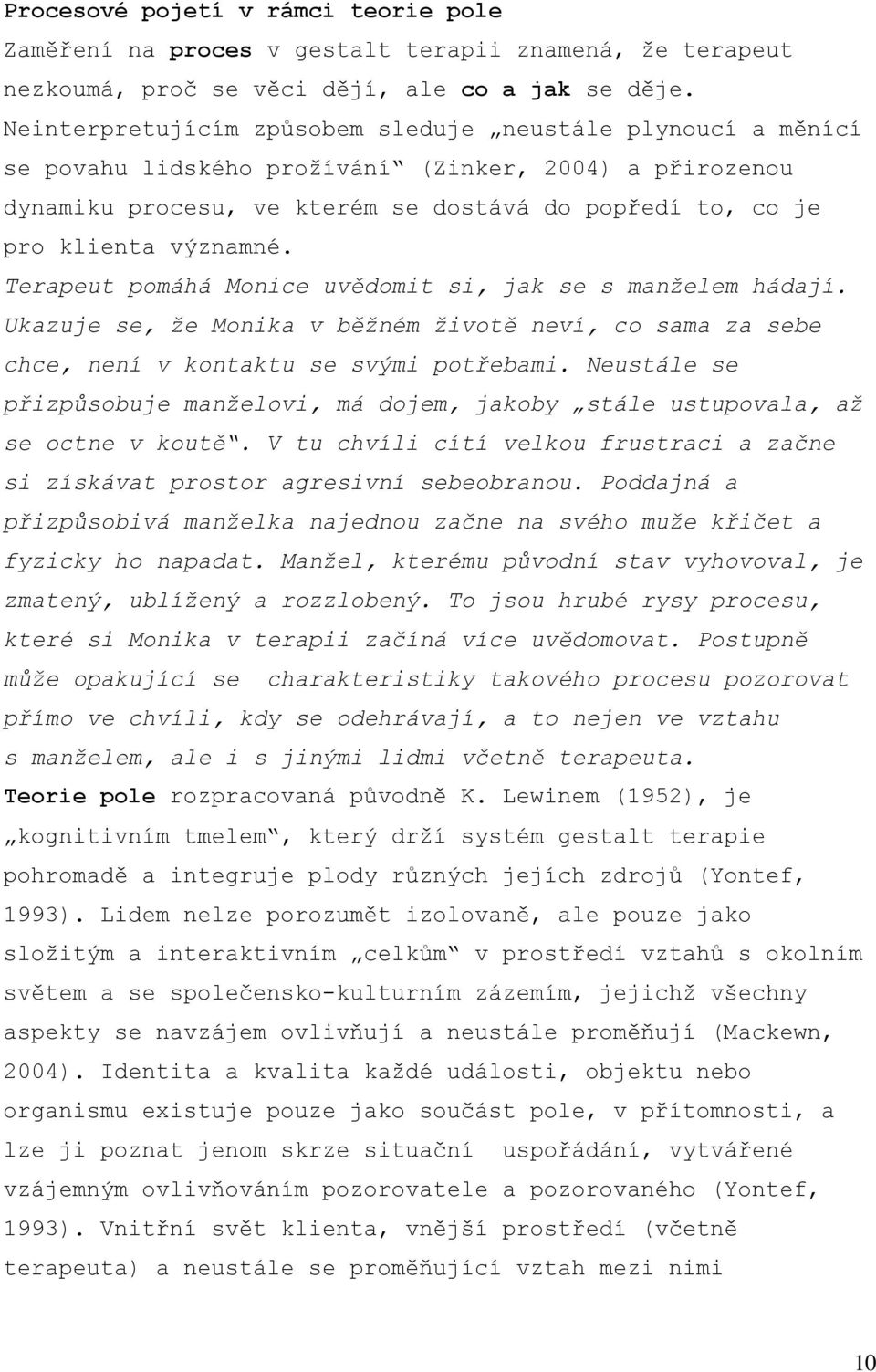 Terapeut pomáhá Monice uvědomit si, jak se s manželem hádají. Ukazuje se, že Monika v běžném životě neví, co sama za sebe chce, není v kontaktu se svými potřebami.