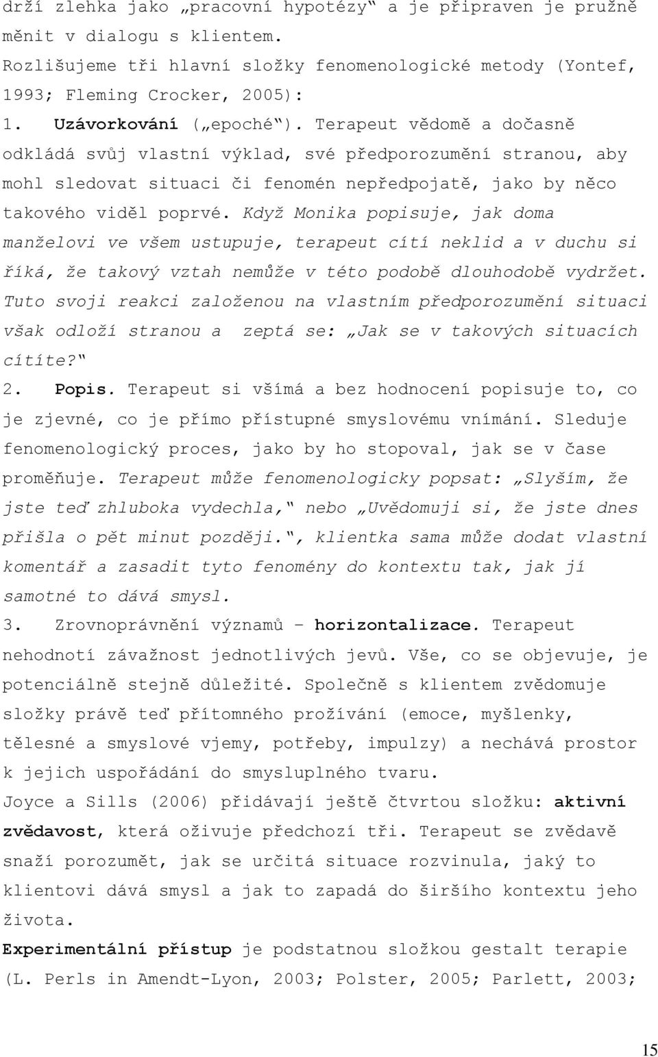 Když Monika popisuje, jak doma manželovi ve všem ustupuje, terapeut cítí neklid a v duchu si říká, že takový vztah nemůže v této podobě dlouhodobě vydržet.