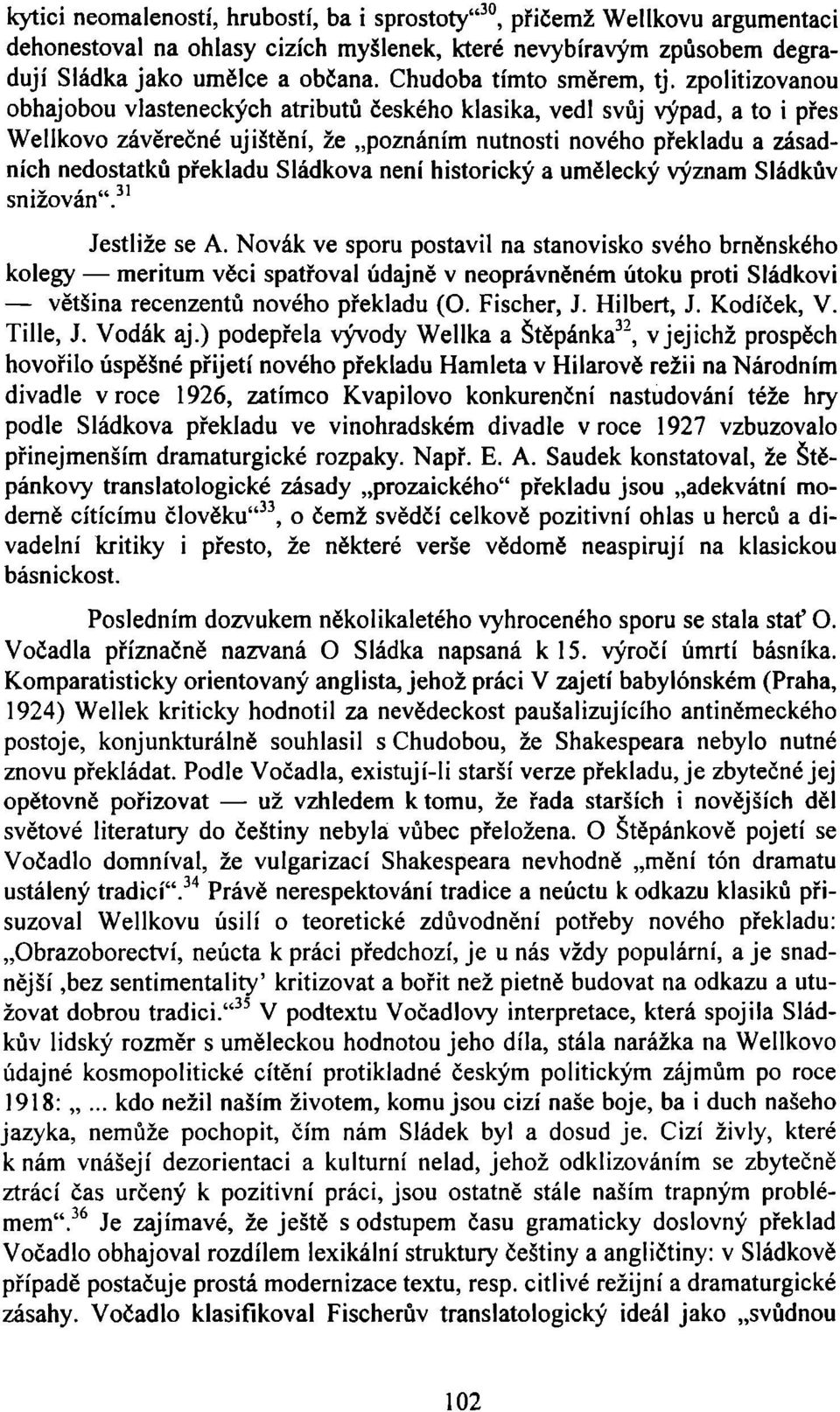 zpolitizovanou obhajobou vlasteneckých atributů českého klasika, vedl svůj výpad, a to i přes Wellkovo závěrečné ujištění, že poznáním nutnosti nového překladu a zásadních nedostatků překladu